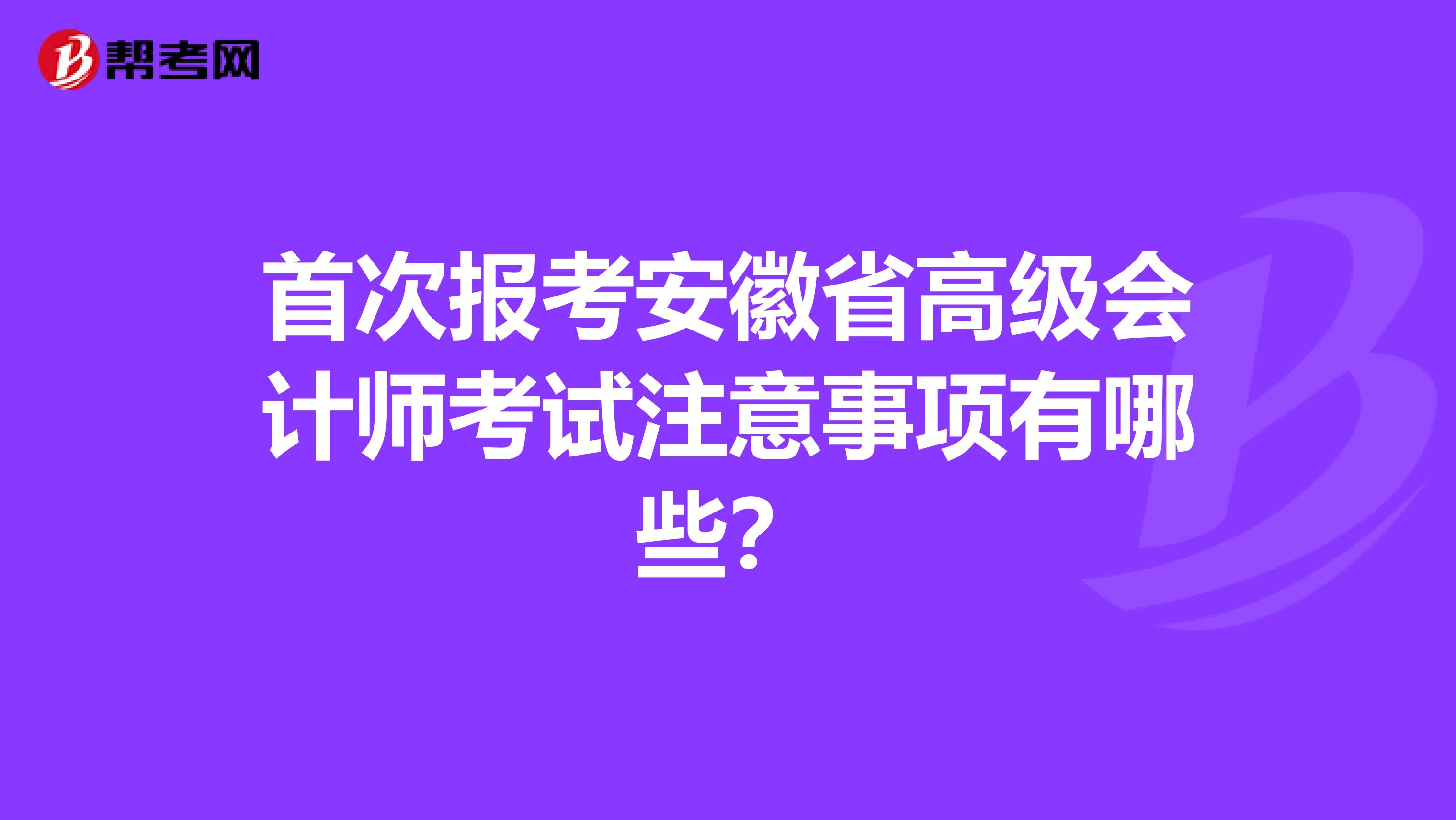 首次报考安徽省高级会计师考试注意事项有哪些？