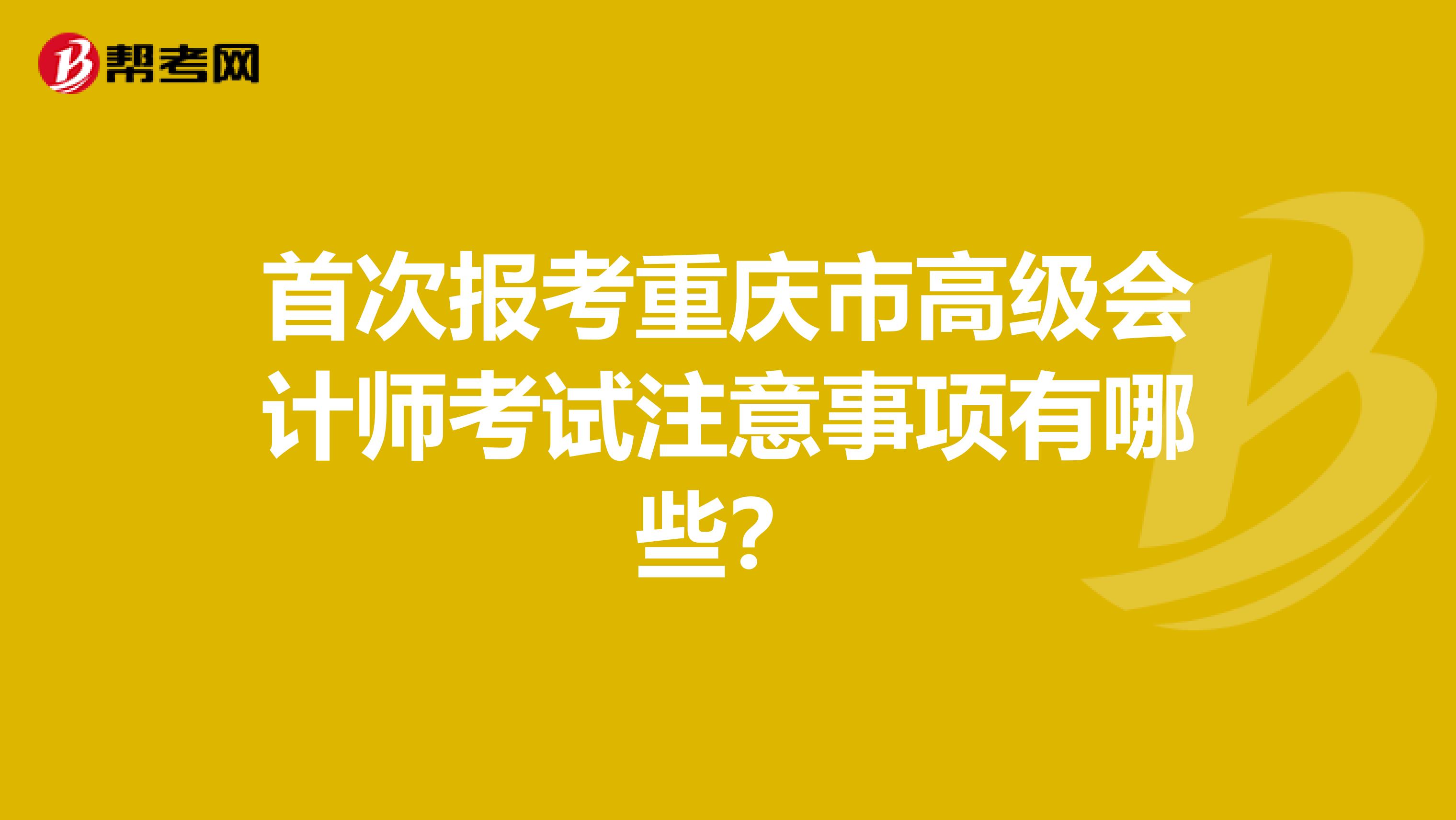 首次报考重庆市高级会计师考试注意事项有哪些？