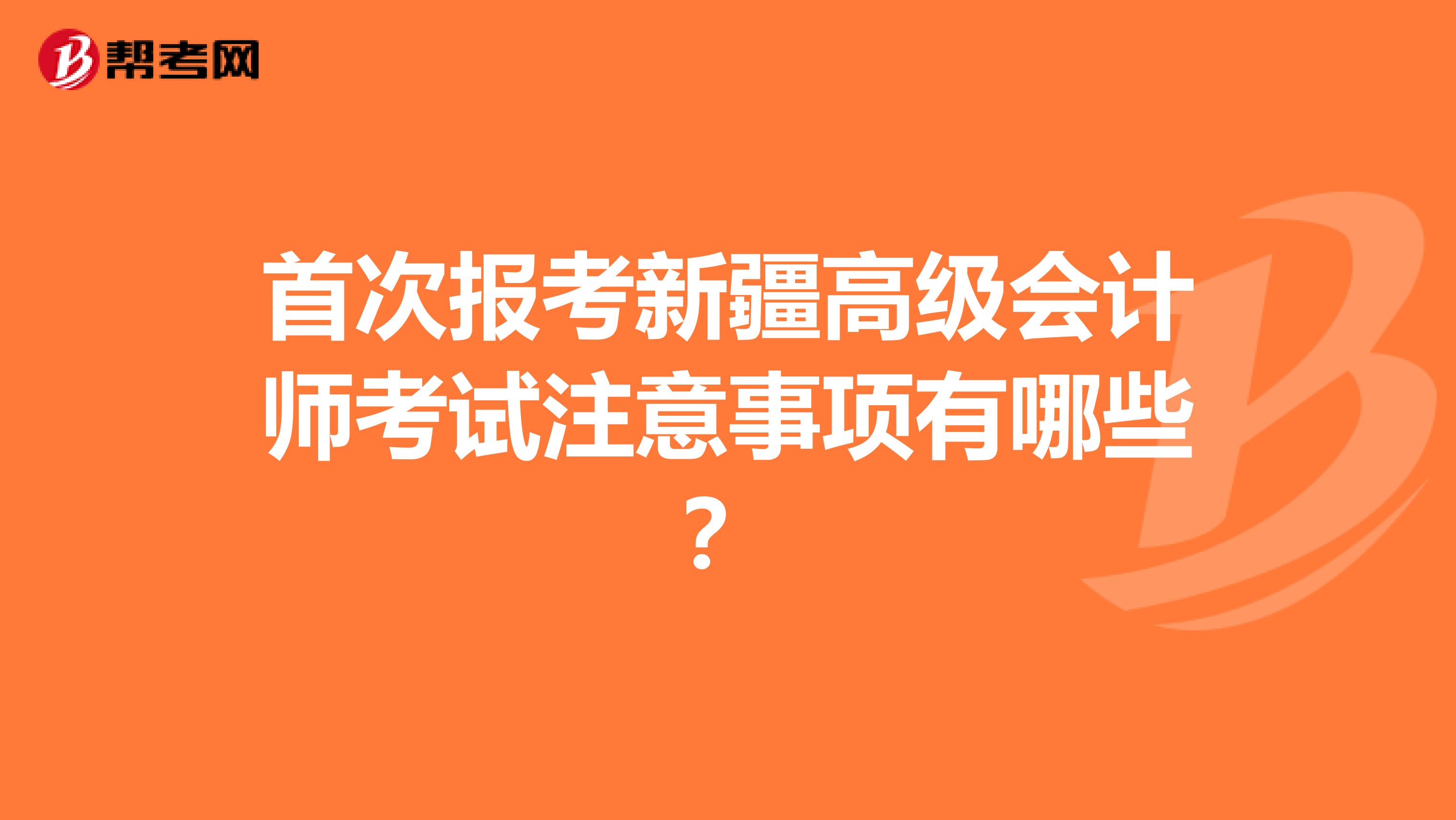 首次报考新疆高级会计师考试注意事项有哪些？