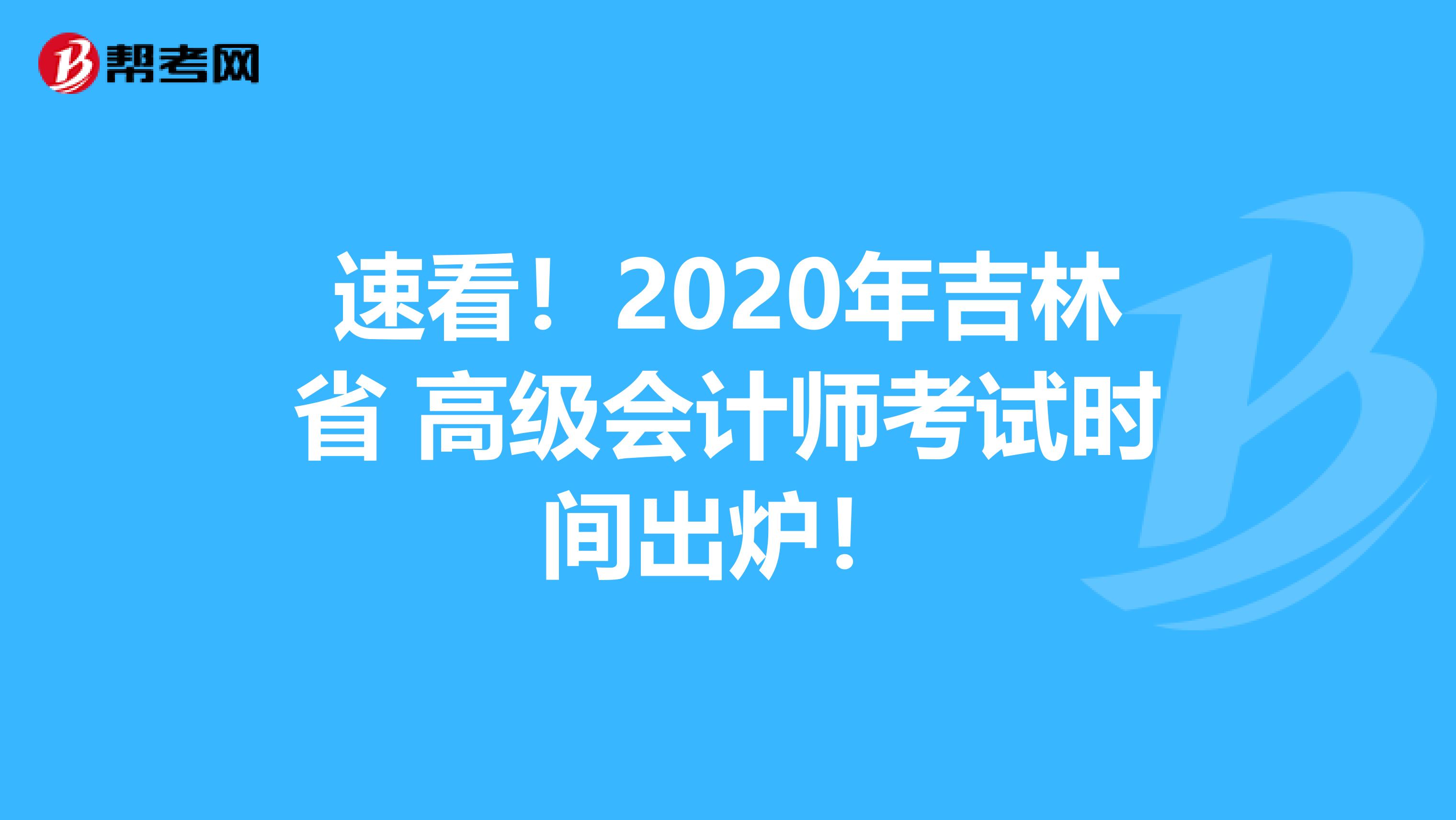 速看！2020年吉林省 高级会计师考试时间出炉！