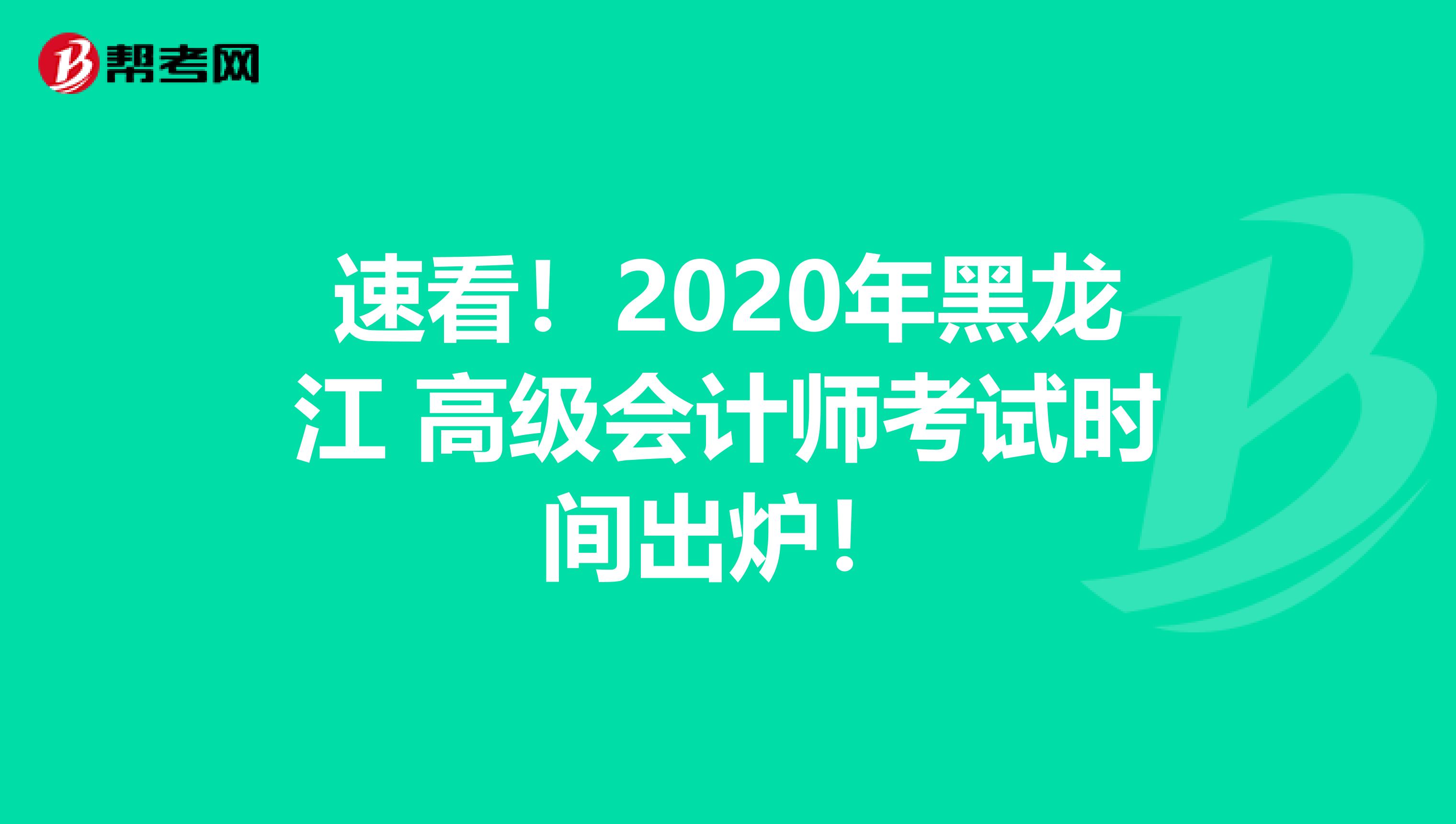 速看！2020年黑龙江 高级会计师考试时间出炉！