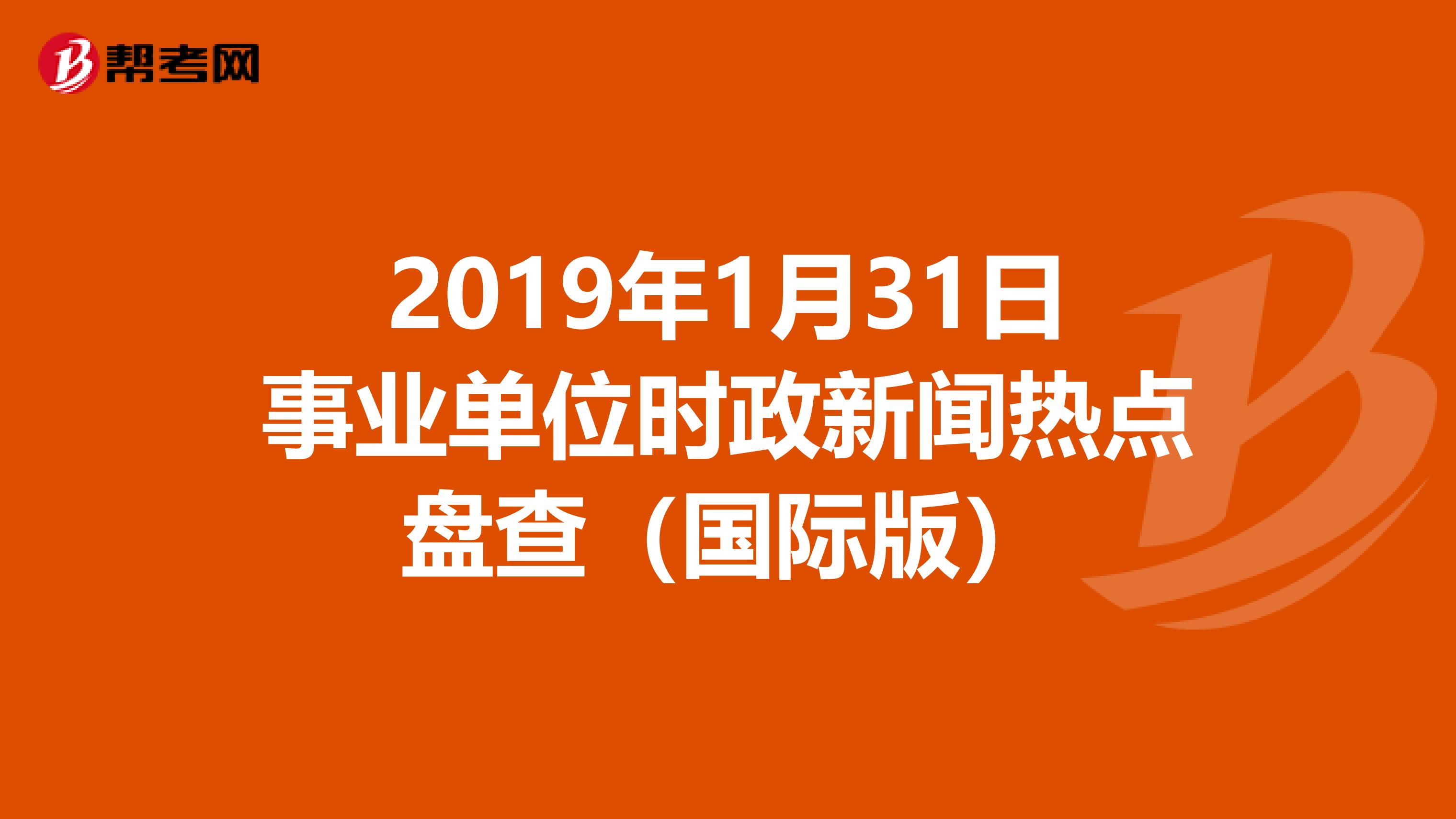 2019年1月31日事业单位时政新闻热点盘查（国际版）