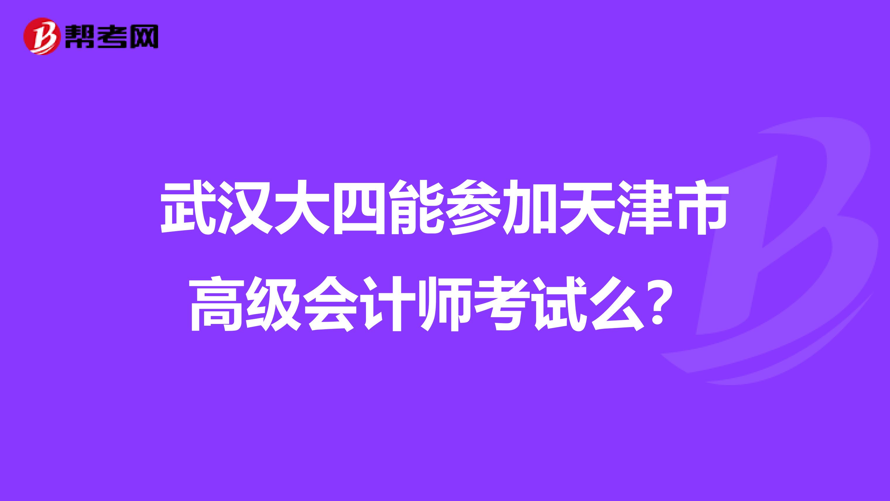 武汉大四能参加天津市高级会计师考试么？