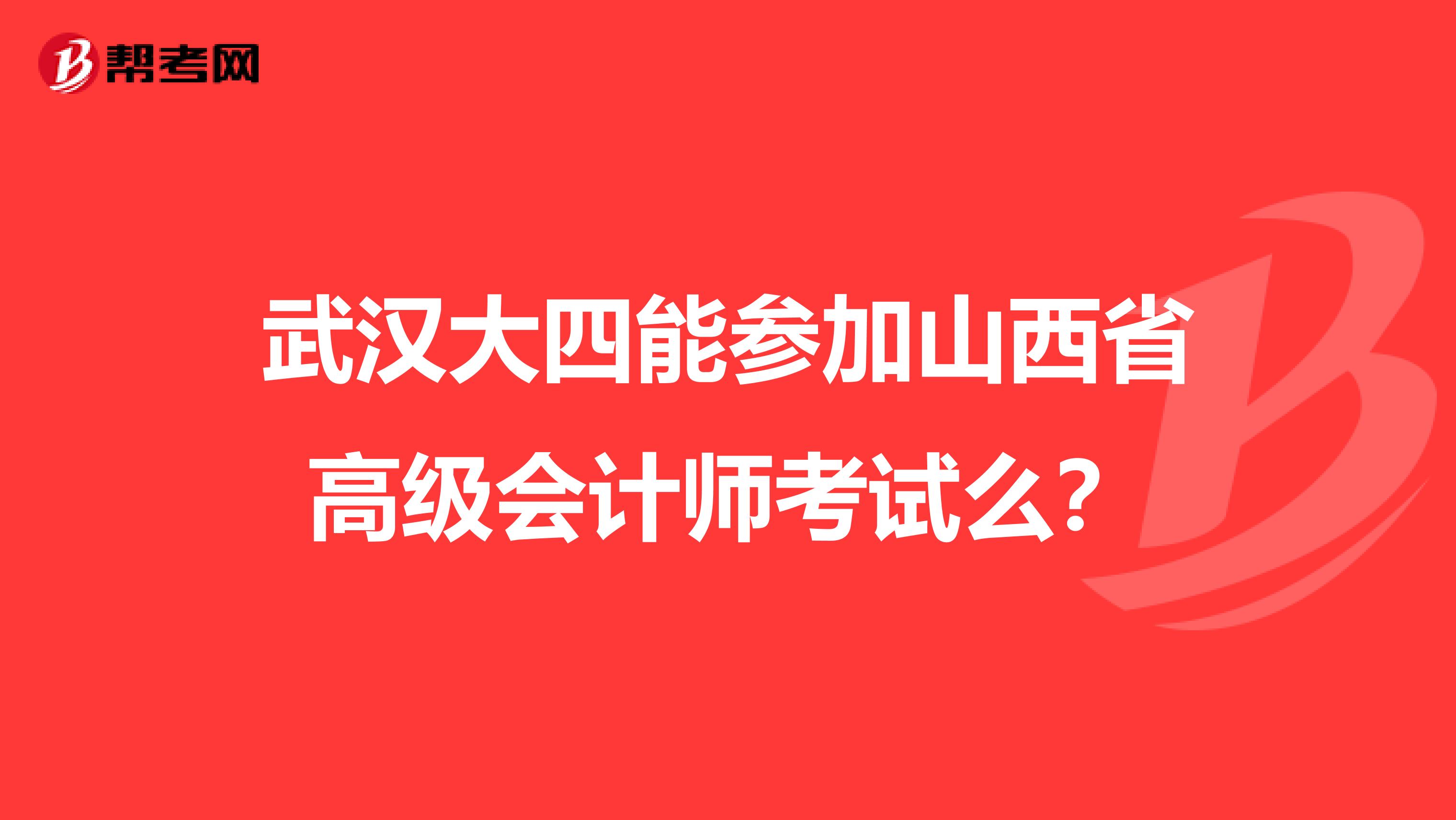 武汉大四能参加山西省高级会计师考试么？