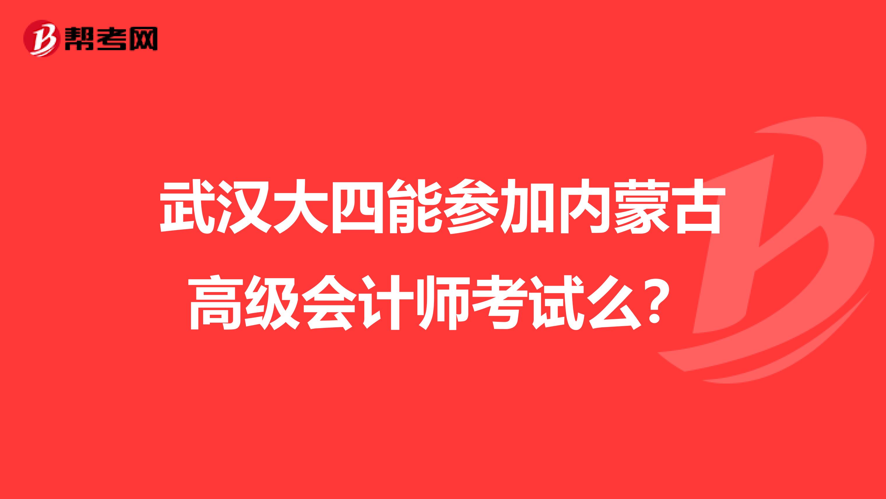 武汉大四能参加内蒙古高级会计师考试么？