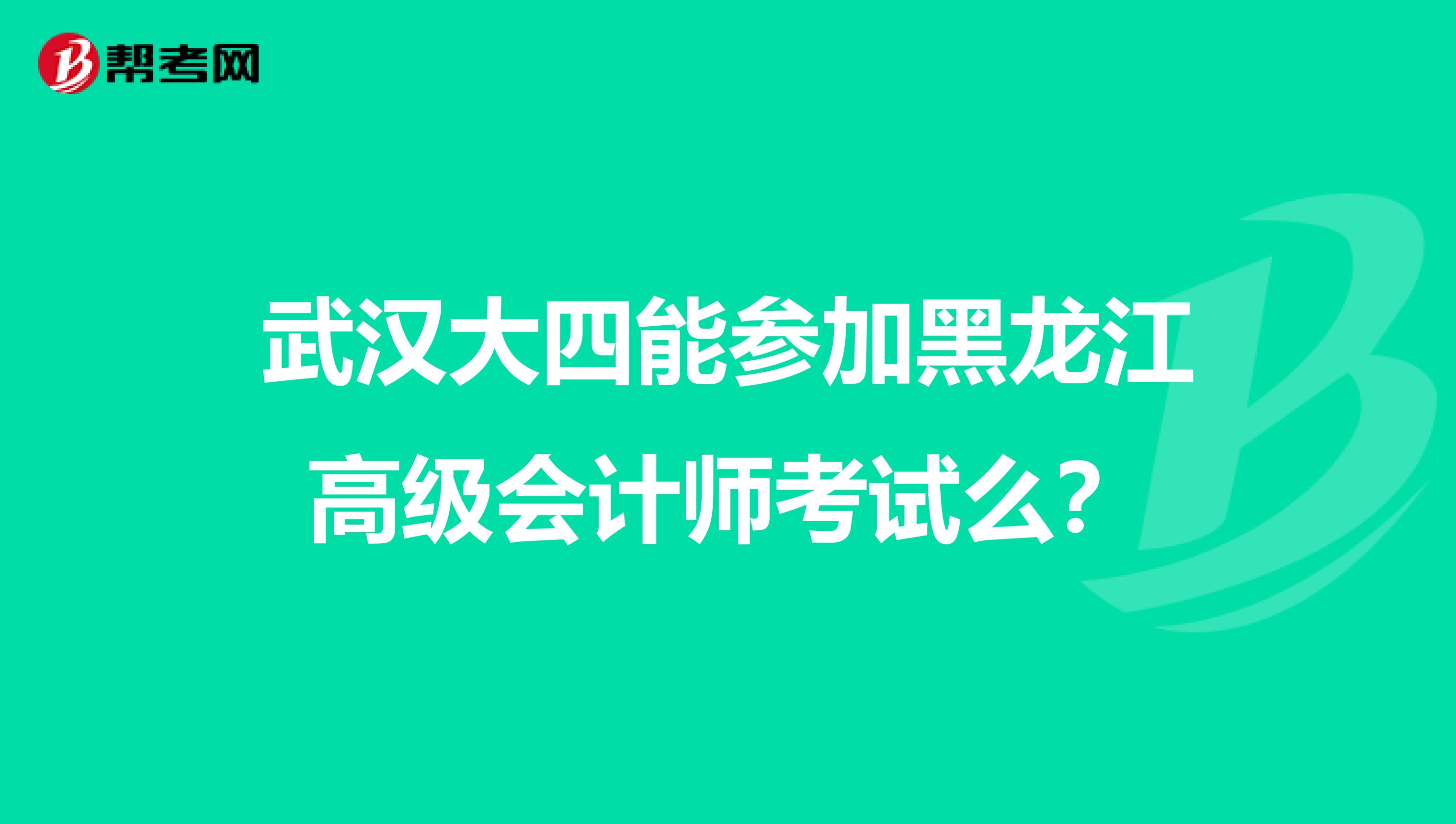 武汉大四能参加黑龙江高级会计师考试么？