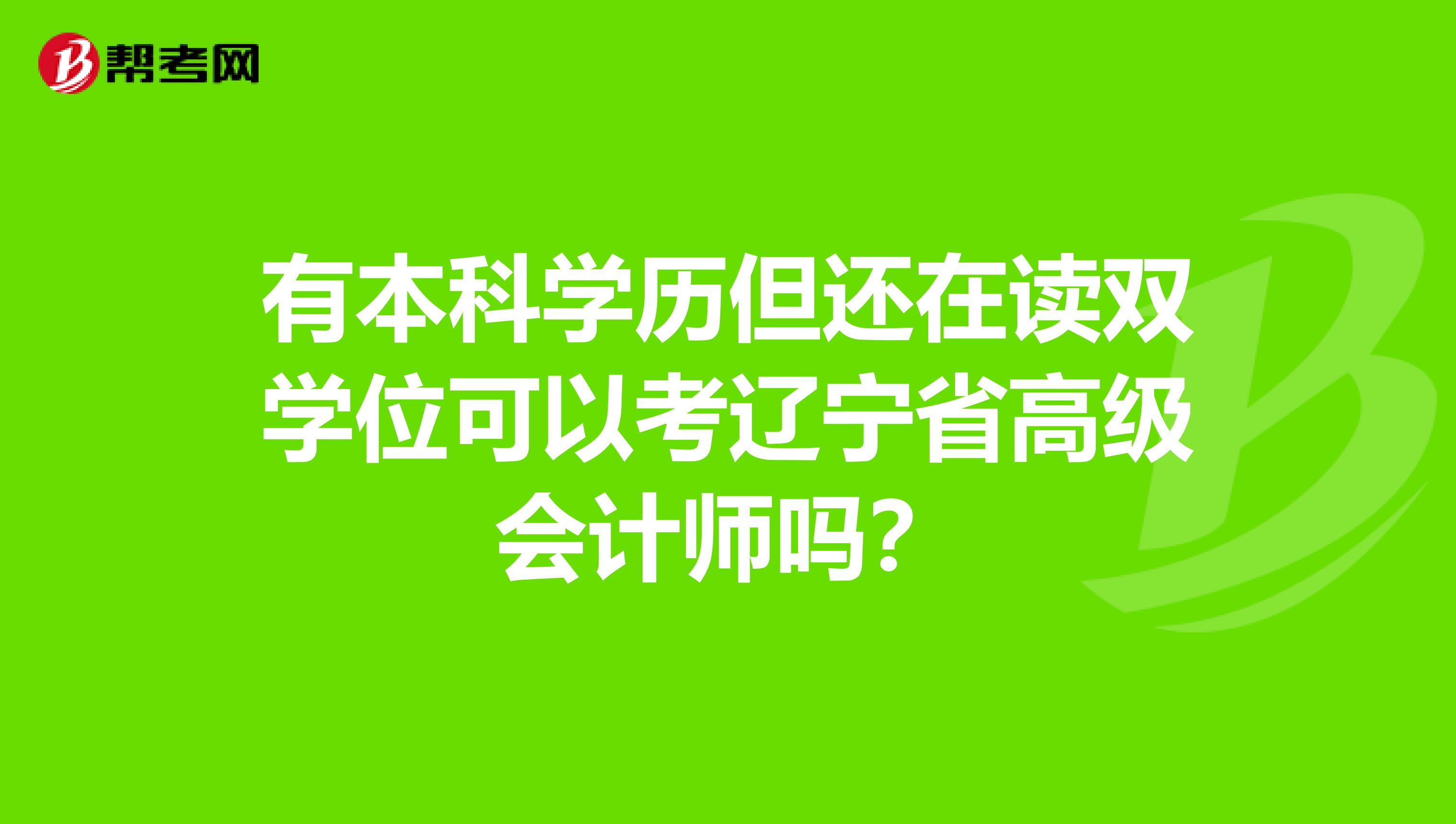 有本科学历但还在读双学位可以考辽宁省高级会计师吗？