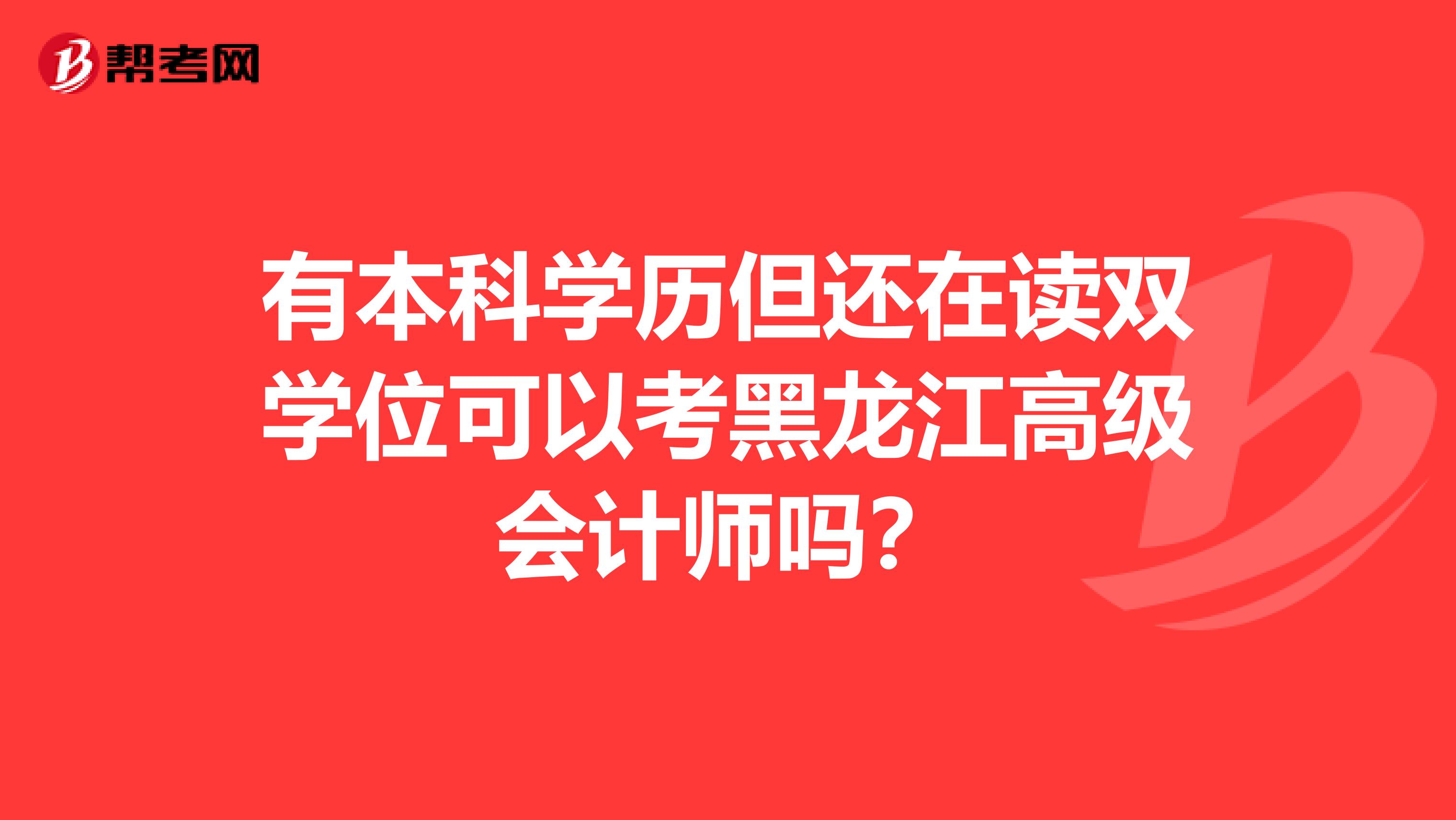 有本科学历但还在读双学位可以考黑龙江高级会计师吗？