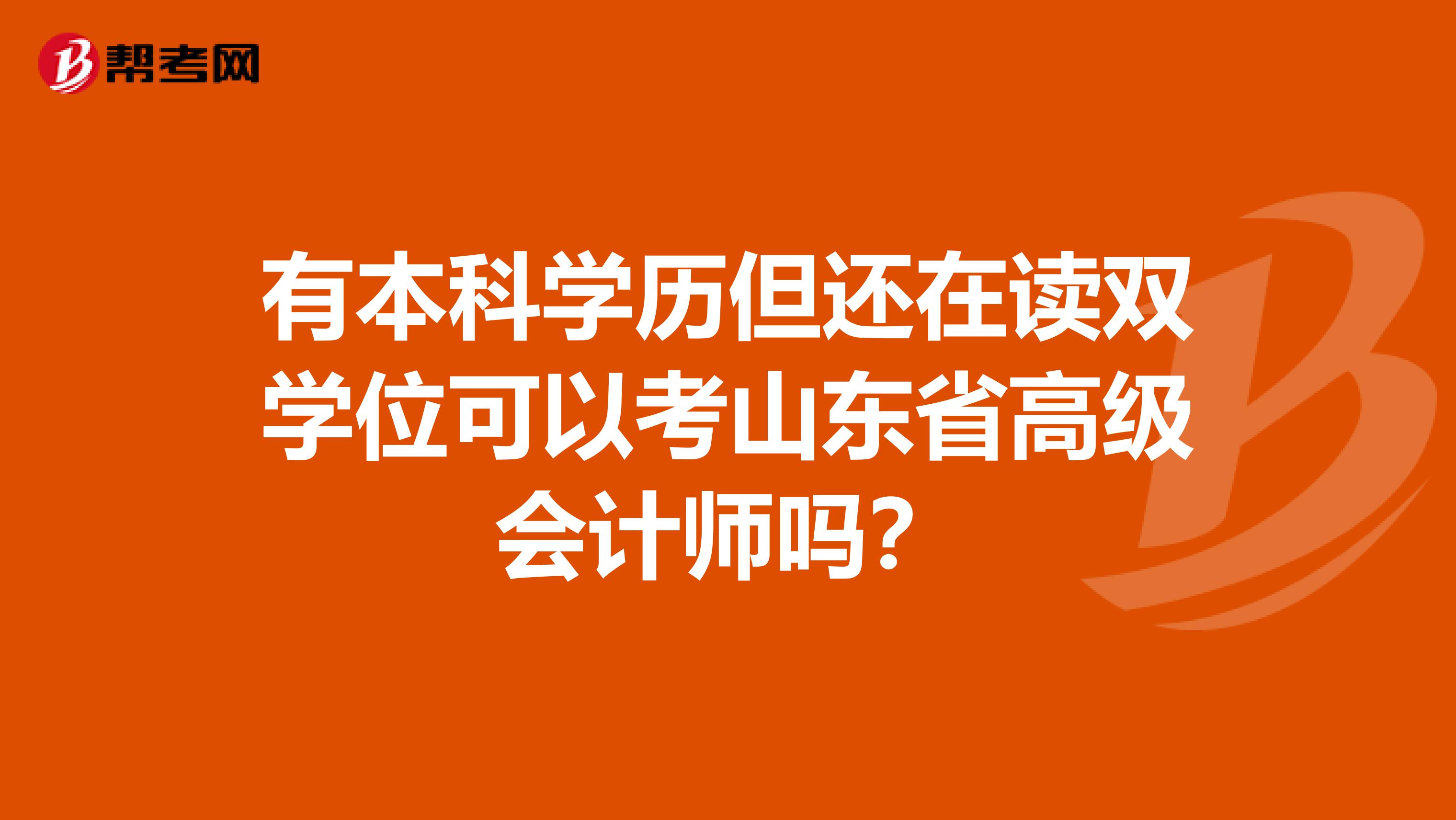 有本科学历但还在读双学位可以考山东省高级会计师吗？