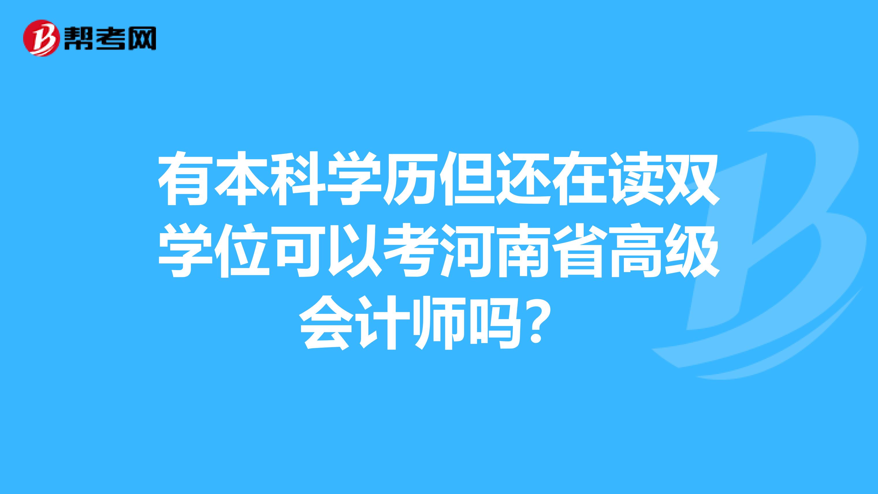 有本科学历但还在读双学位可以考河南省高级会计师吗？