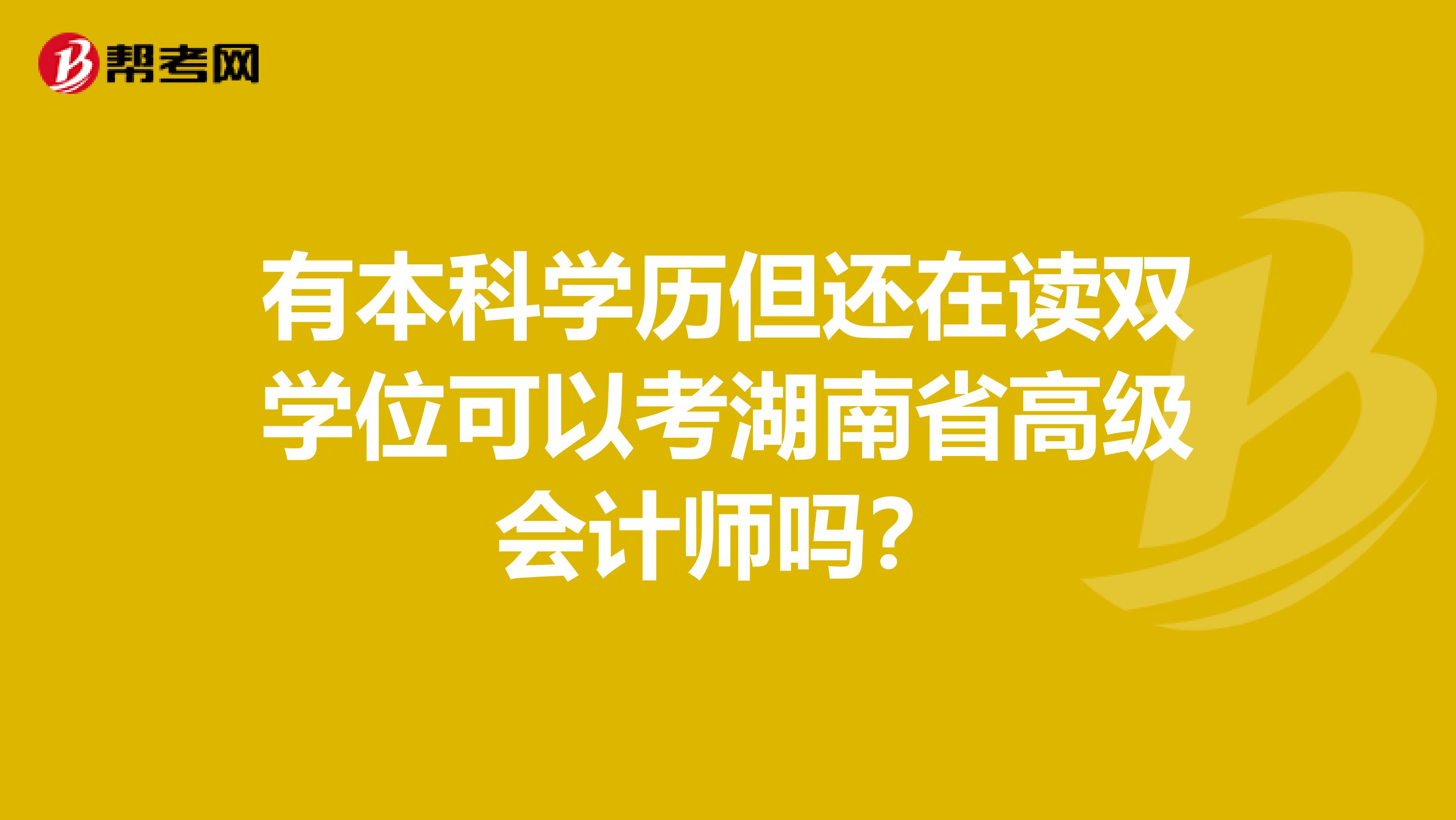 有本科学历但还在读双学位可以考湖南省高级会计师吗？