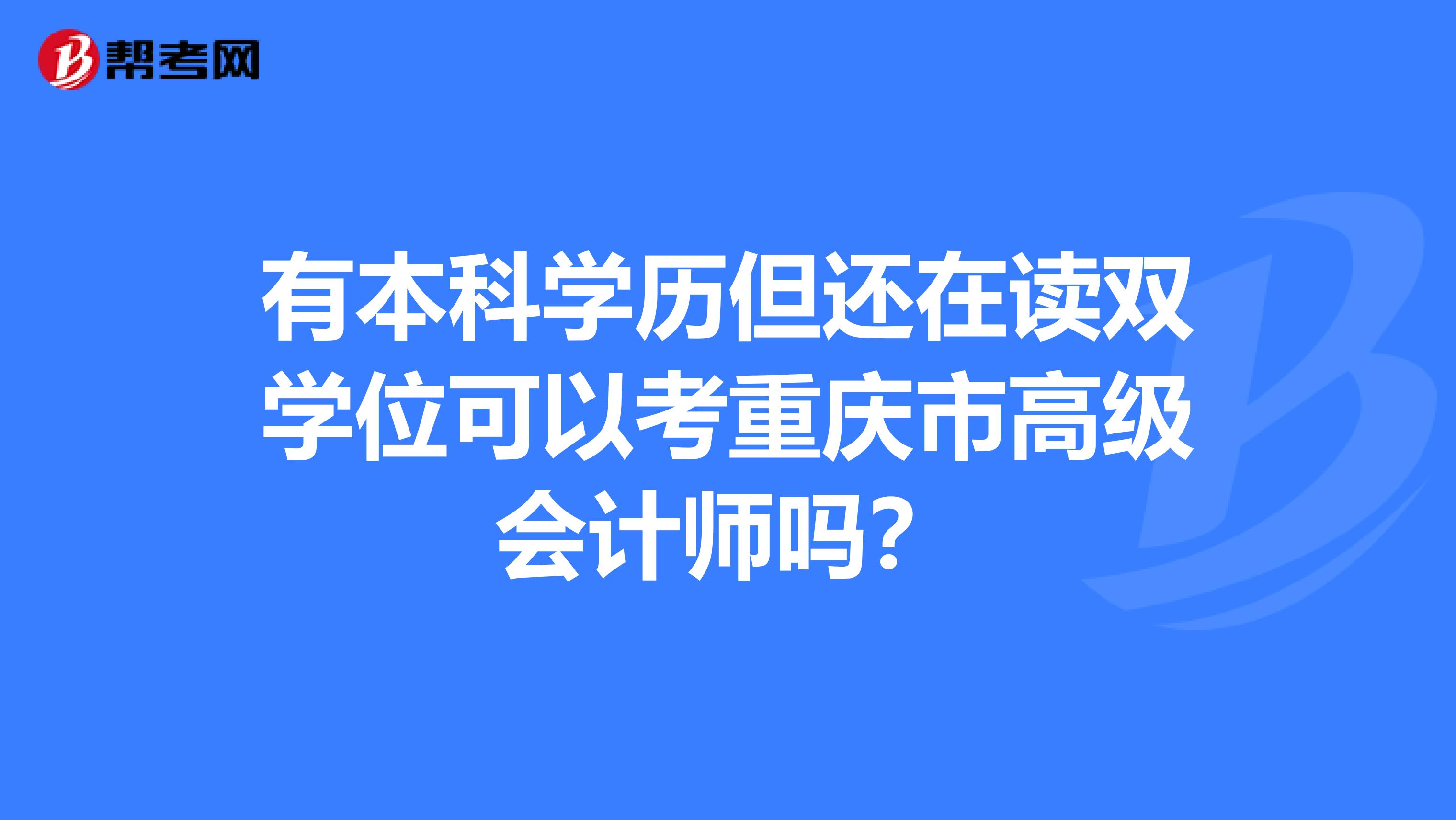 有本科学历但还在读双学位可以考重庆市高级会计师吗？
