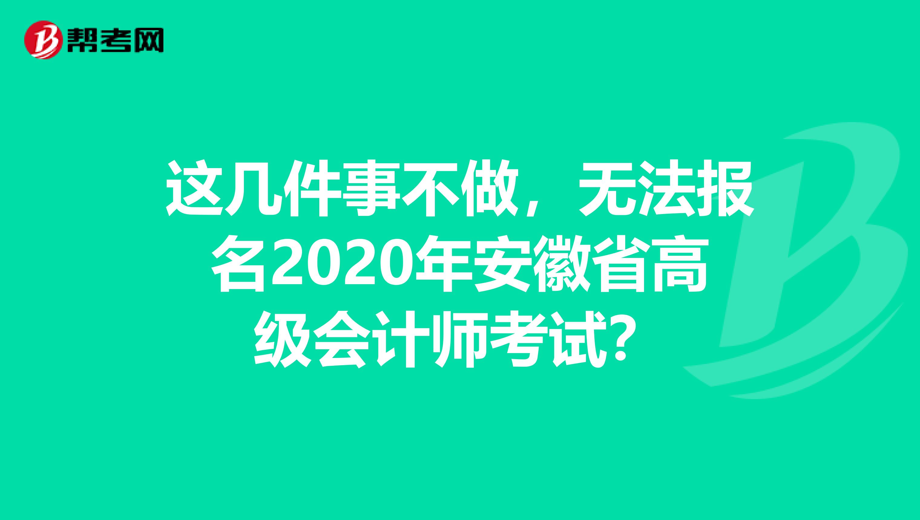 这几件事不做，无法报名2020年安徽省高级会计师考试？