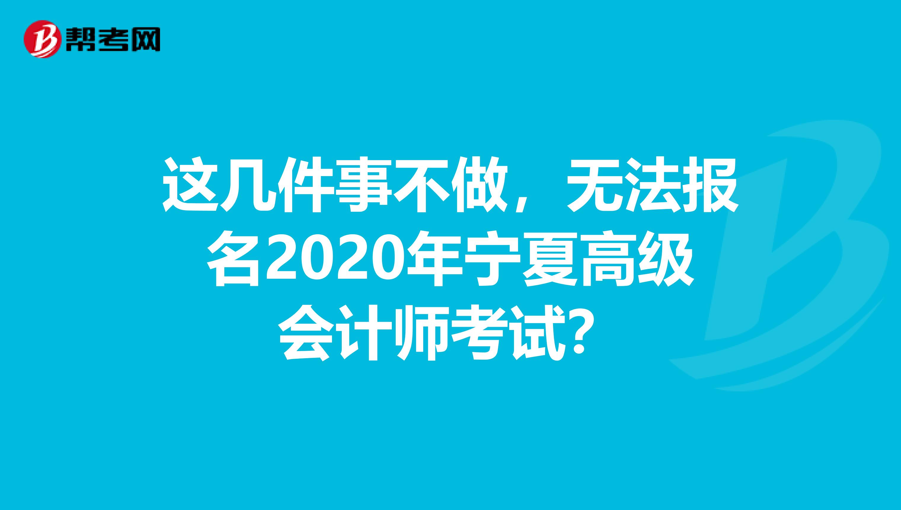 这几件事不做，无法报名2020年宁夏高级会计师考试？