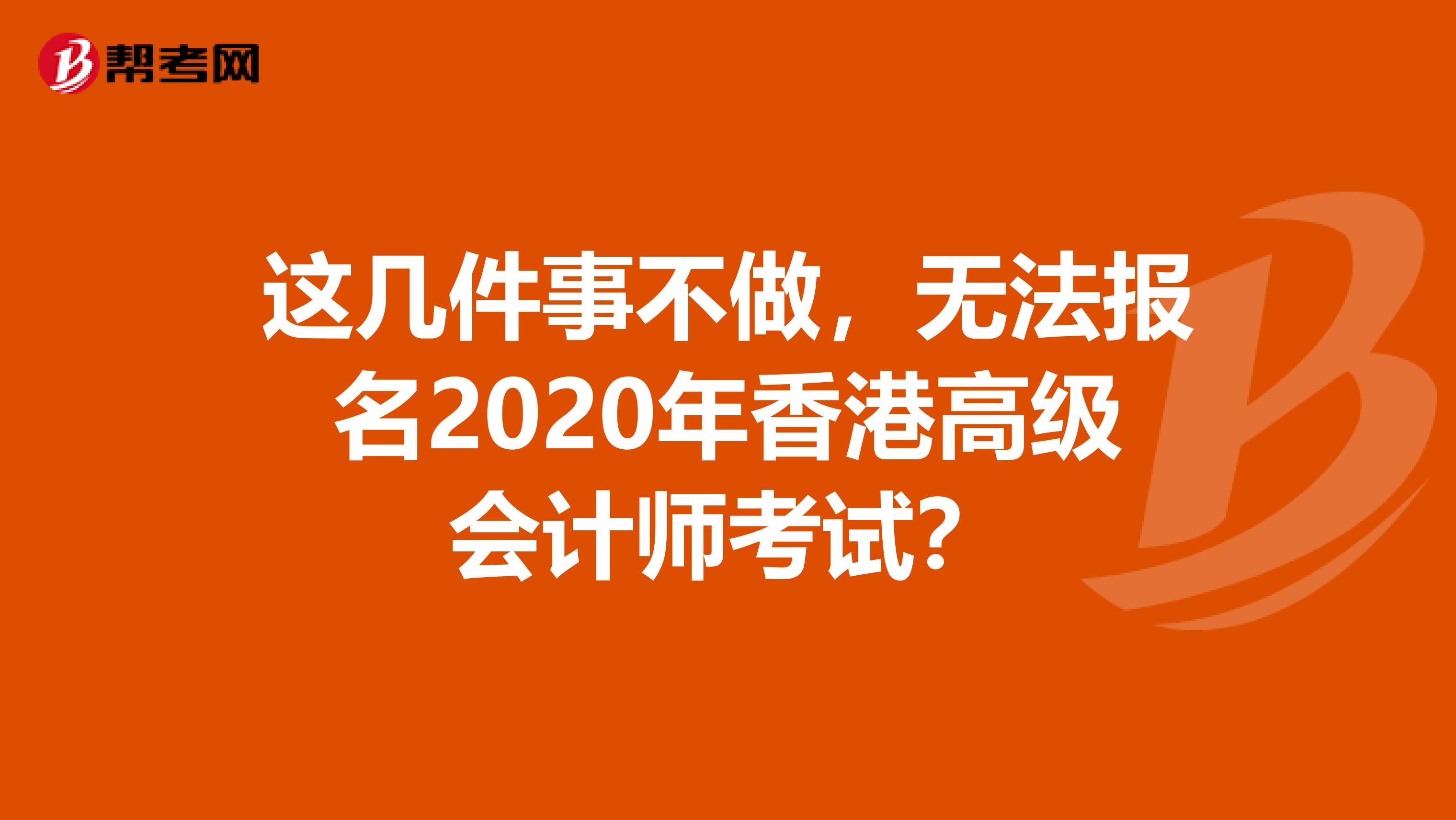 这几件事不做，无法报名2020年香港高级会计师考试？