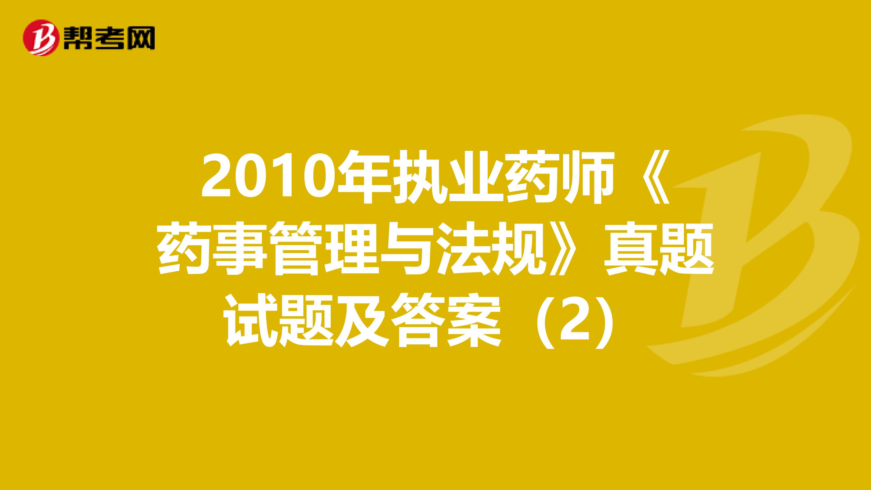 2010年执业药师《药事管理与法规》真题试题及答案（2）
