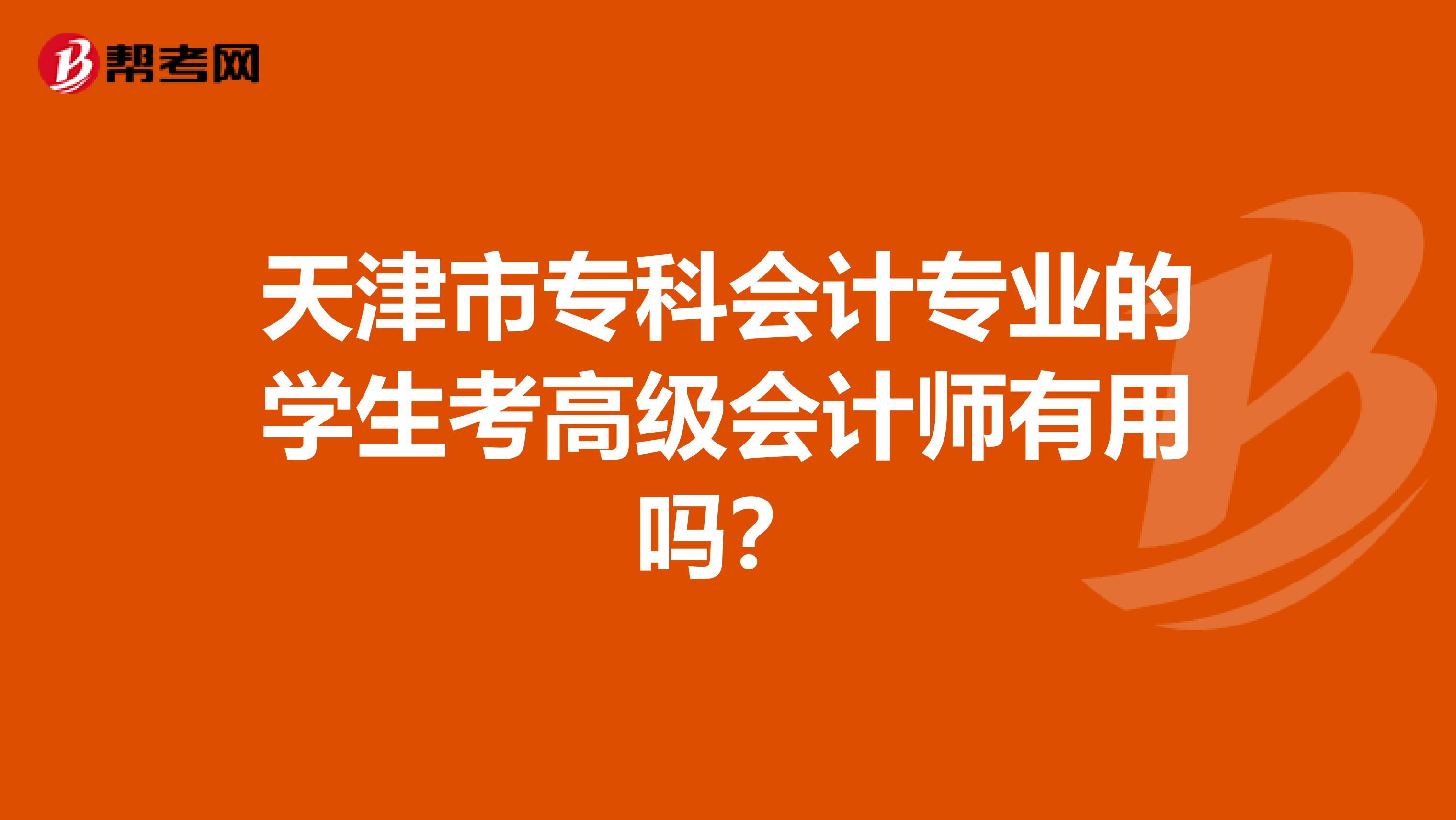 天津市??茣?huì)計(jì)專業(yè)的學(xué)生考高級(jí)會(huì)計(jì)師有用嗎?