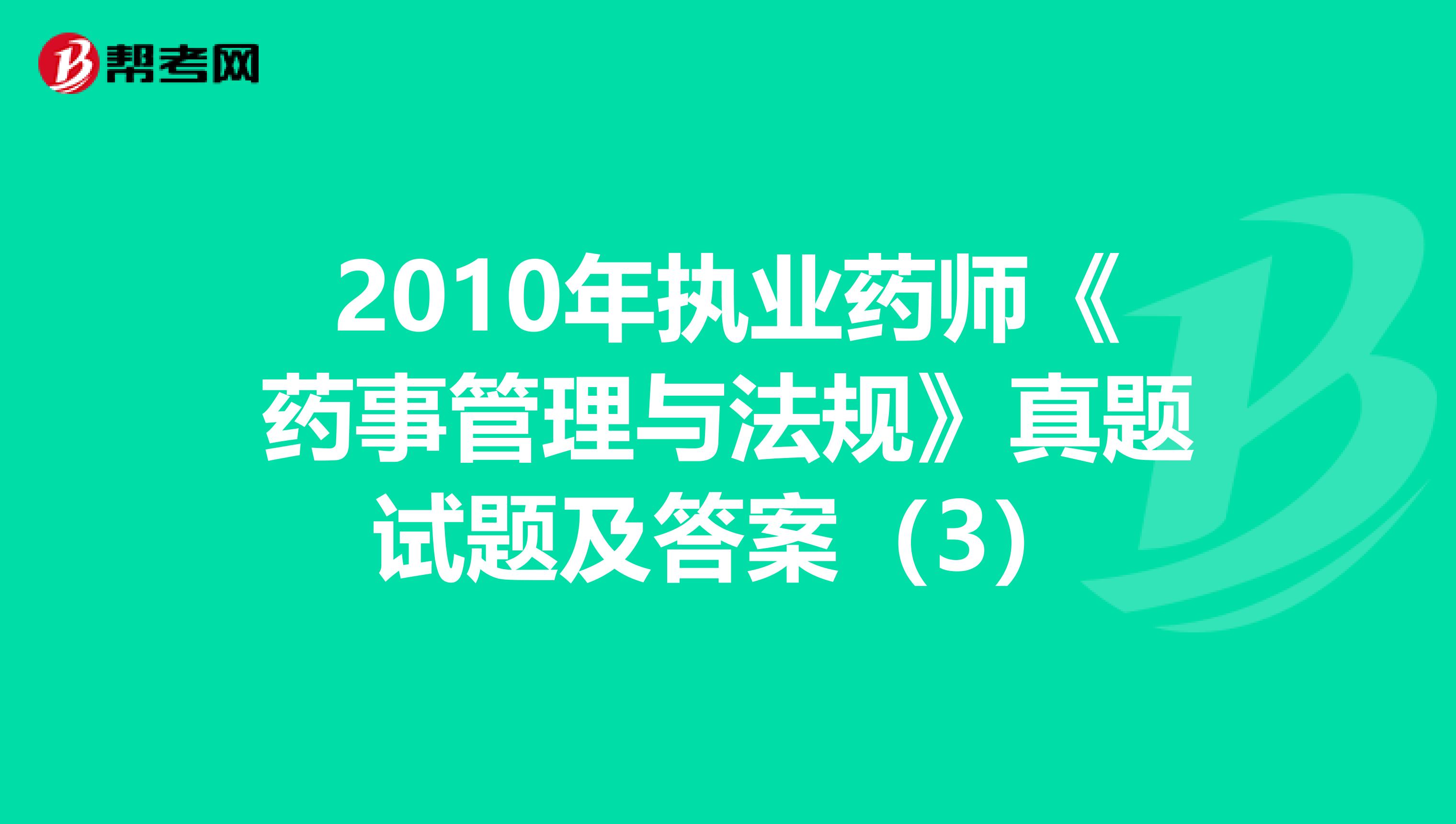 2010年执业药师《药事管理与法规》真题试题及答案（3）