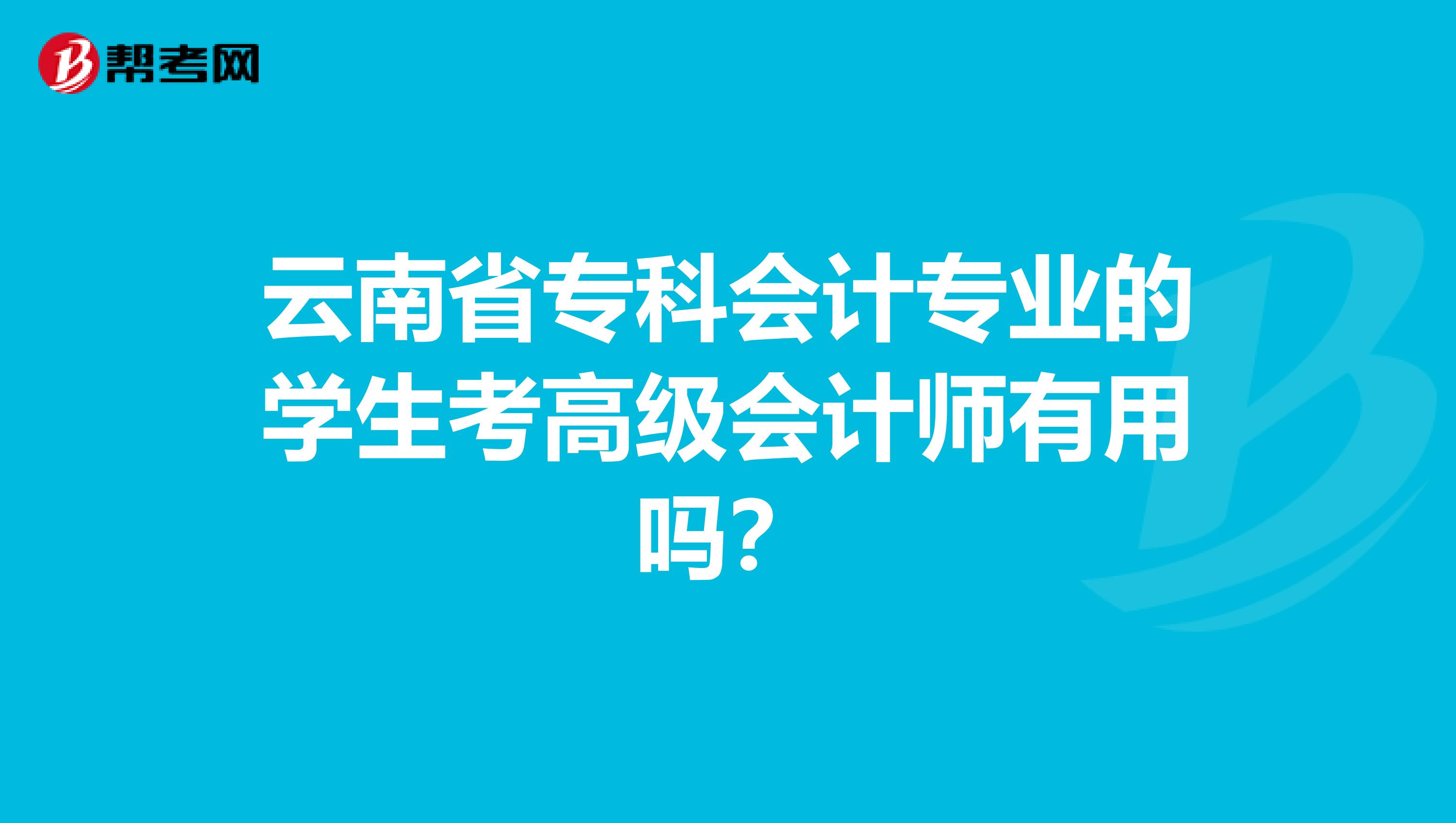 云南省专科会计专业的学生考高级会计师有用吗？