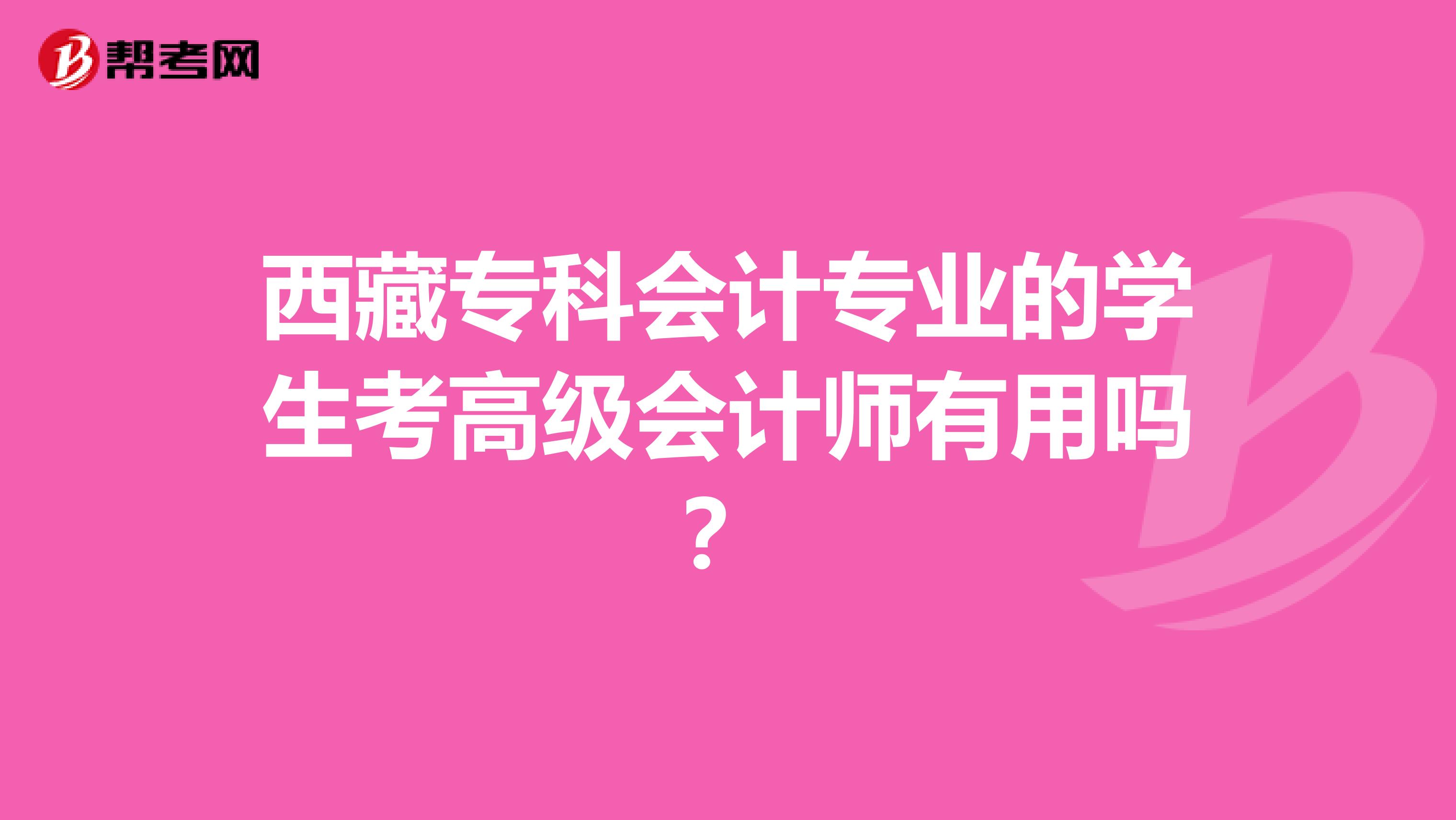 西藏专科会计专业的学生考高级会计师有用吗？
