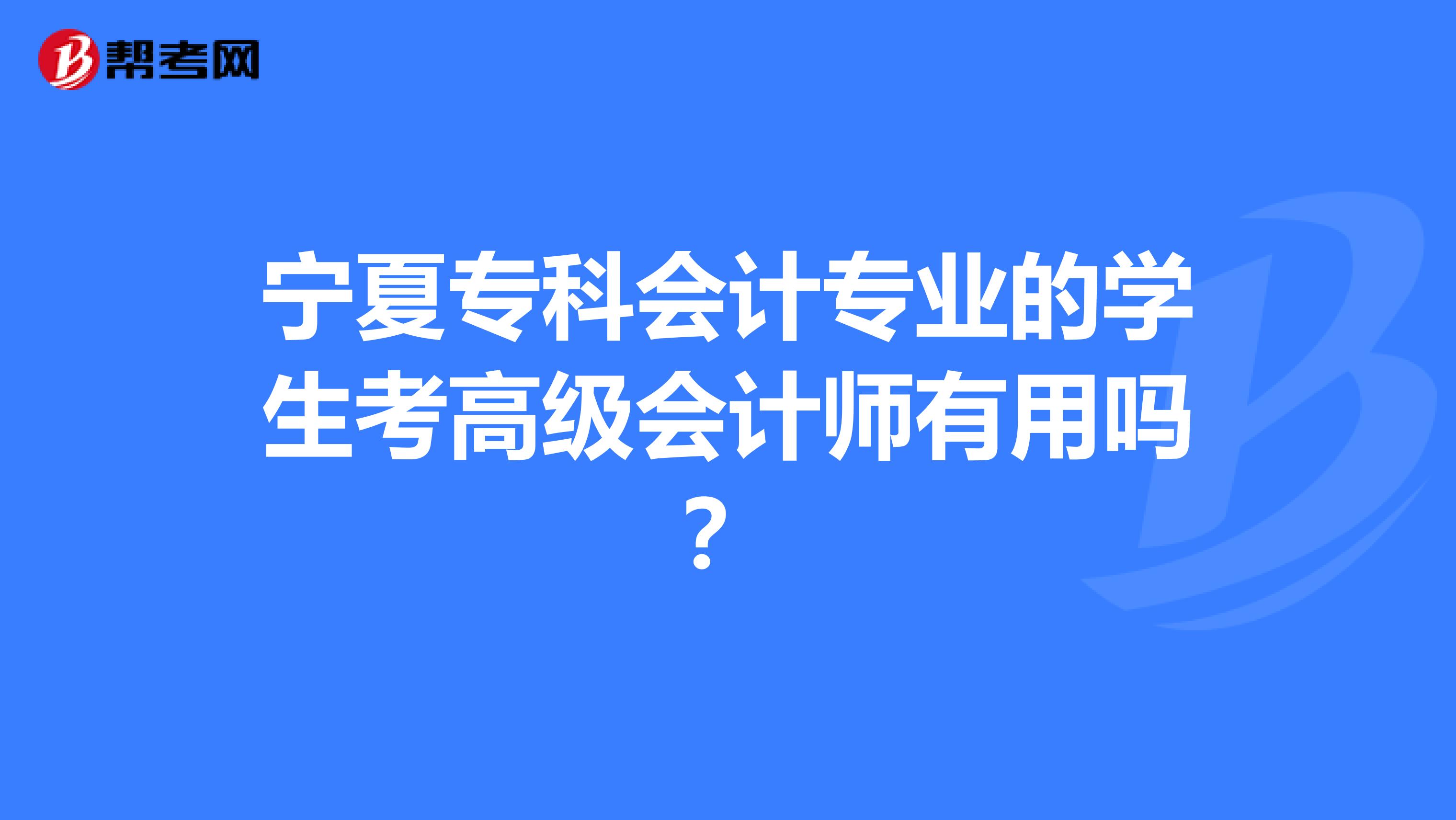 宁夏专科会计专业的学生考高级会计师有用吗？