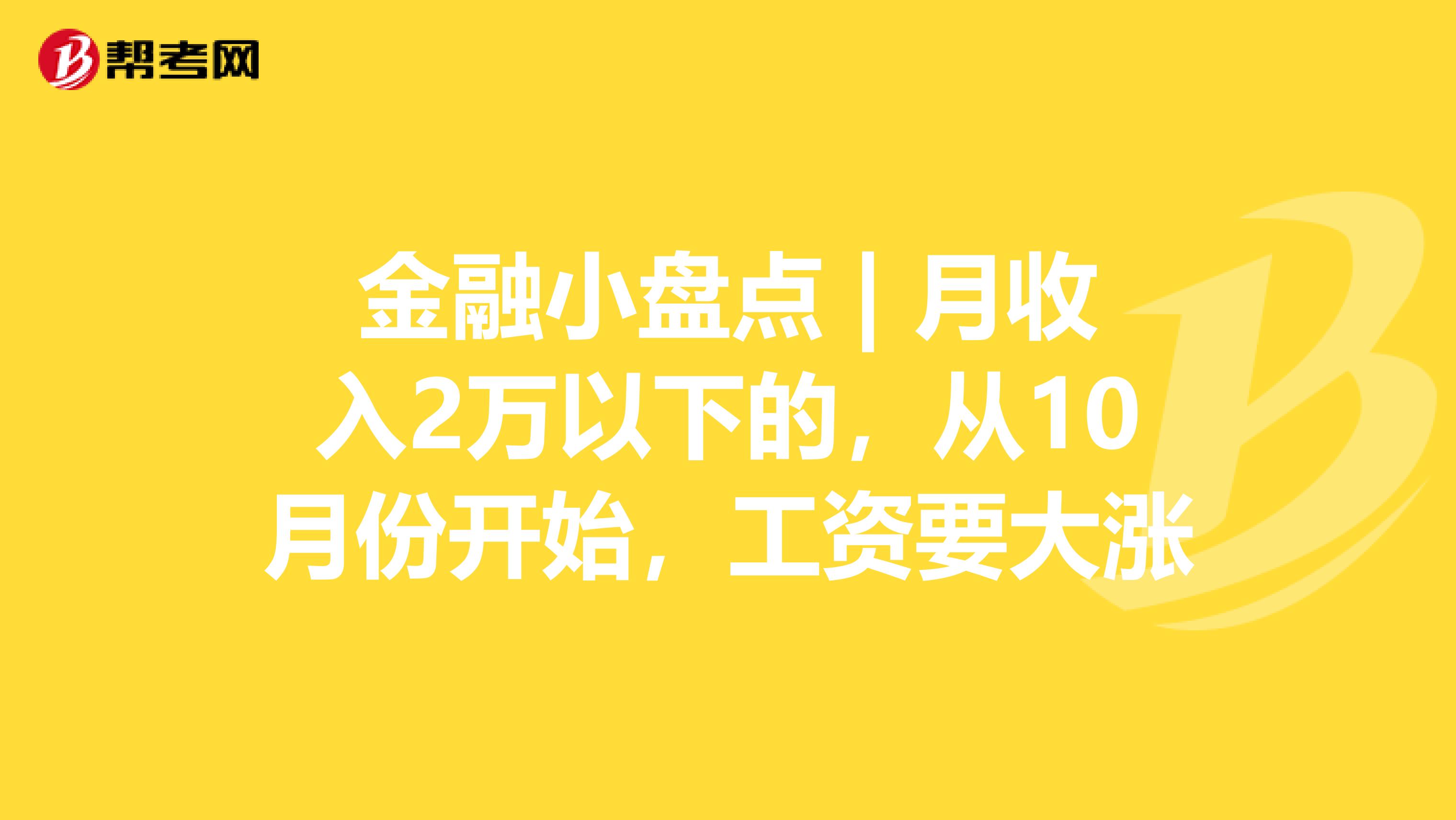 金融小盘点 | 月收入2万以下的，从10月份开始，工资要大涨