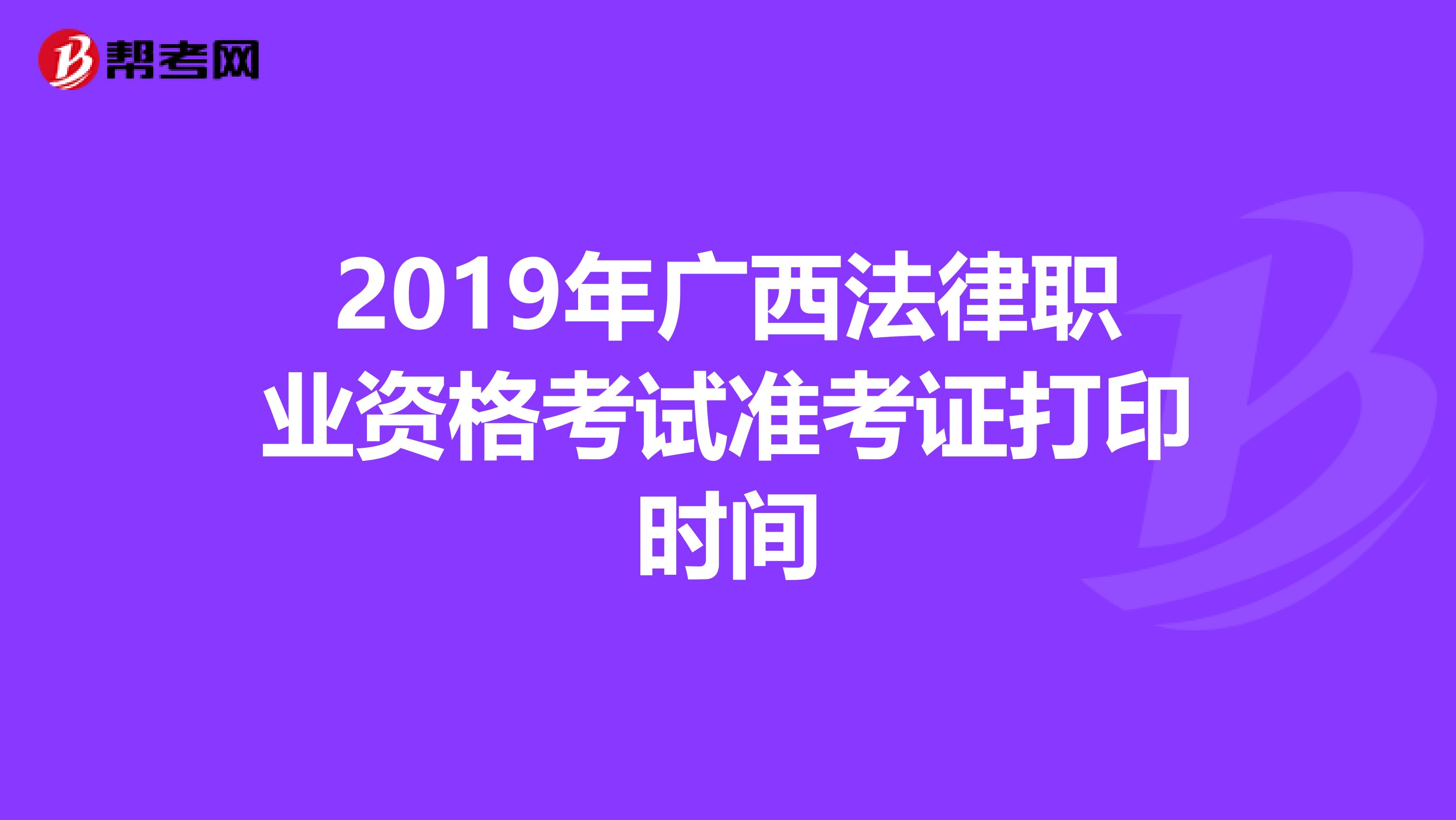 2019年广西法律职业资格考试准考证打印时间