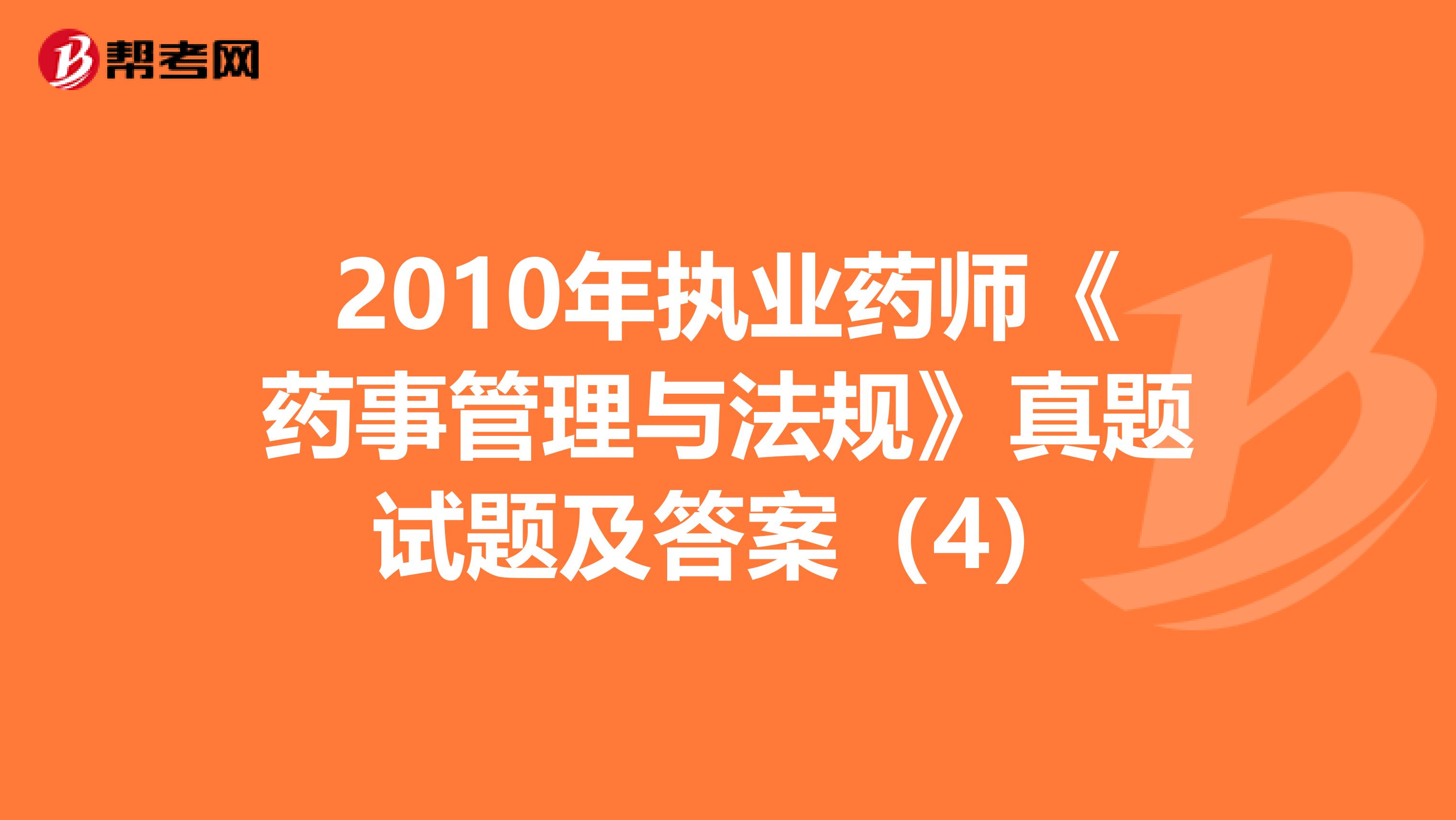 2010年執業藥師《藥事管理與法規》真題試題及答案（4）