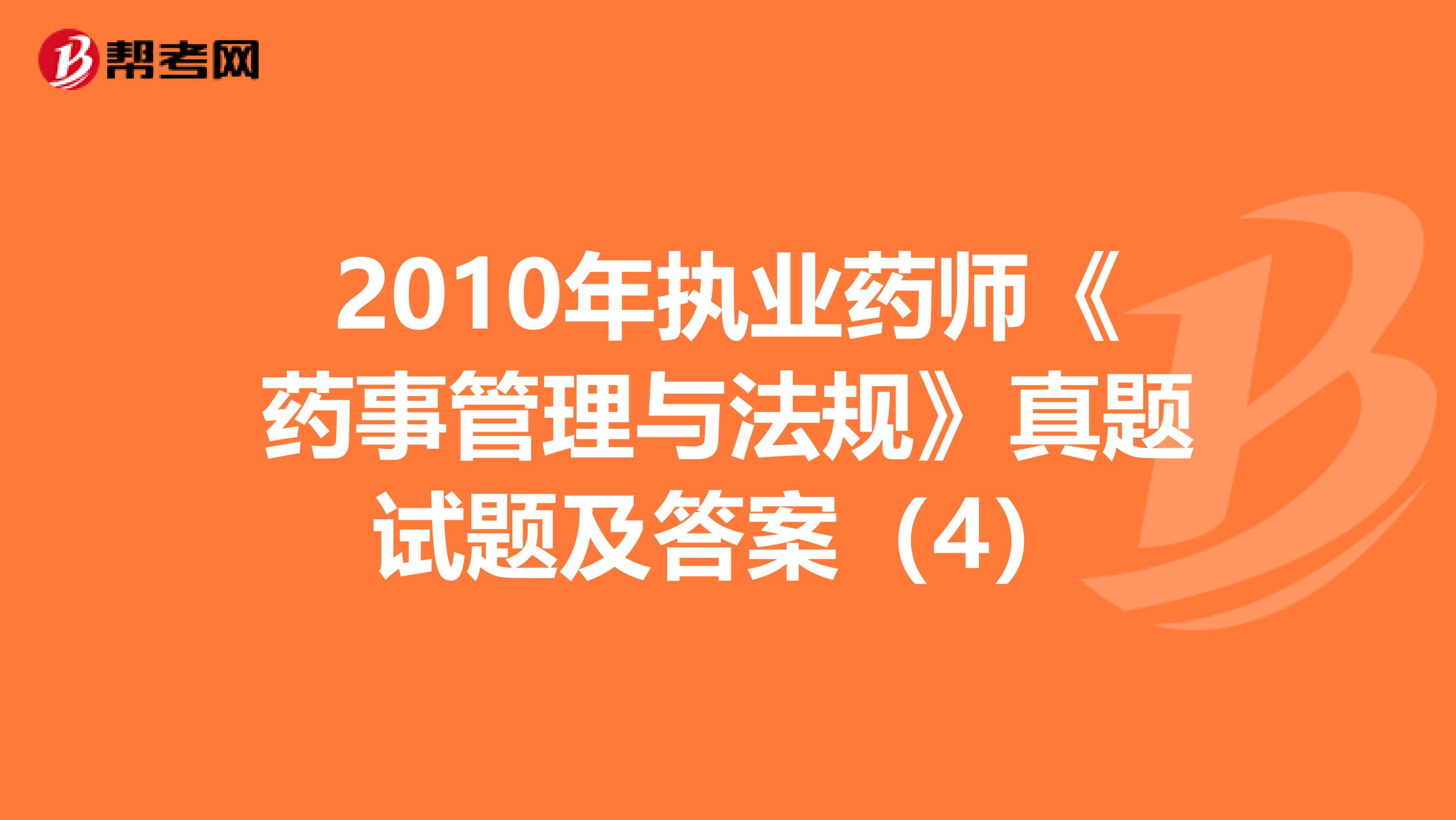 2010年执业药师《药事管理与法规》真题试题及答案（4）