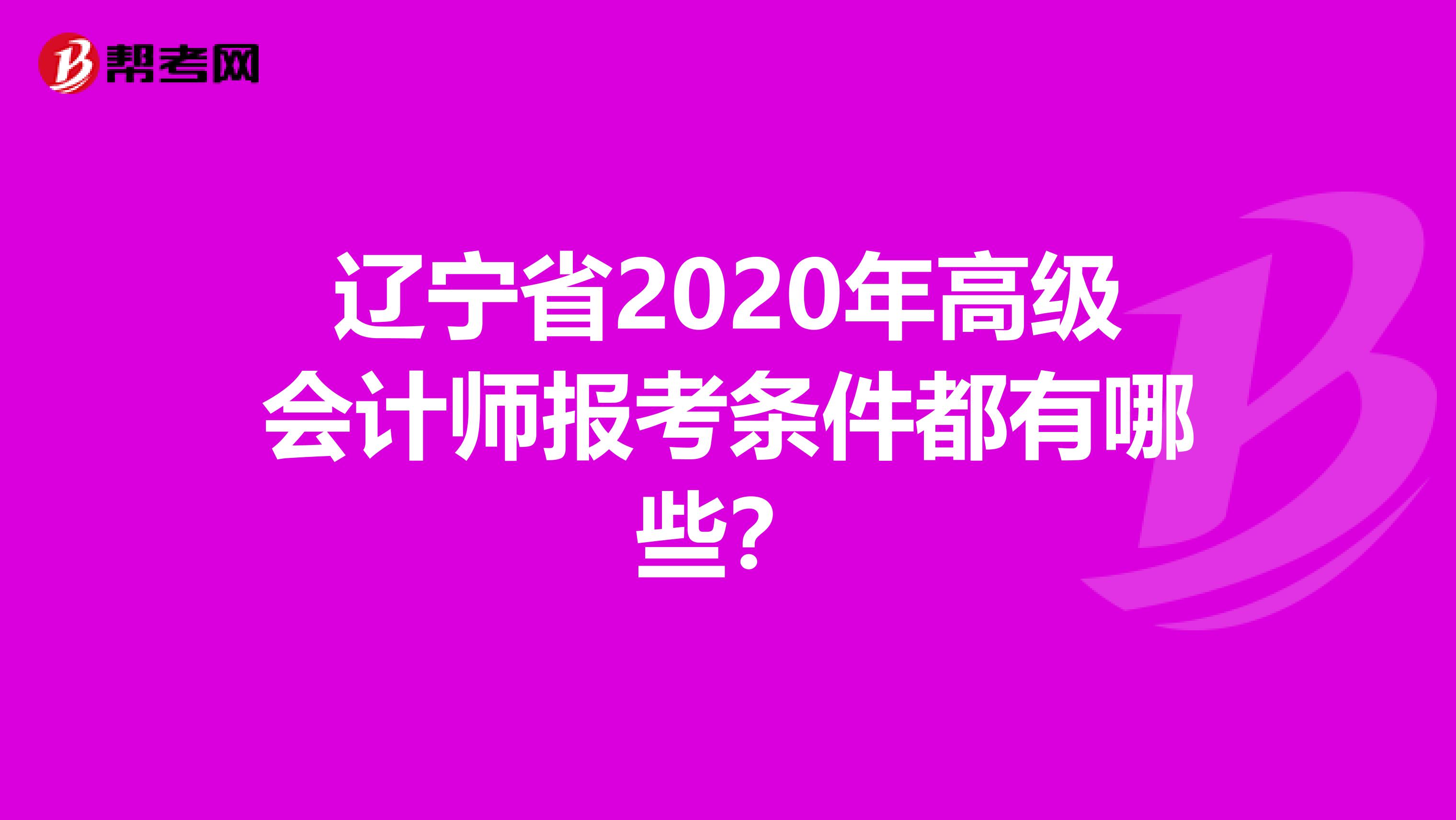 辽宁省2020年高级会计师报考条件都有哪些？
