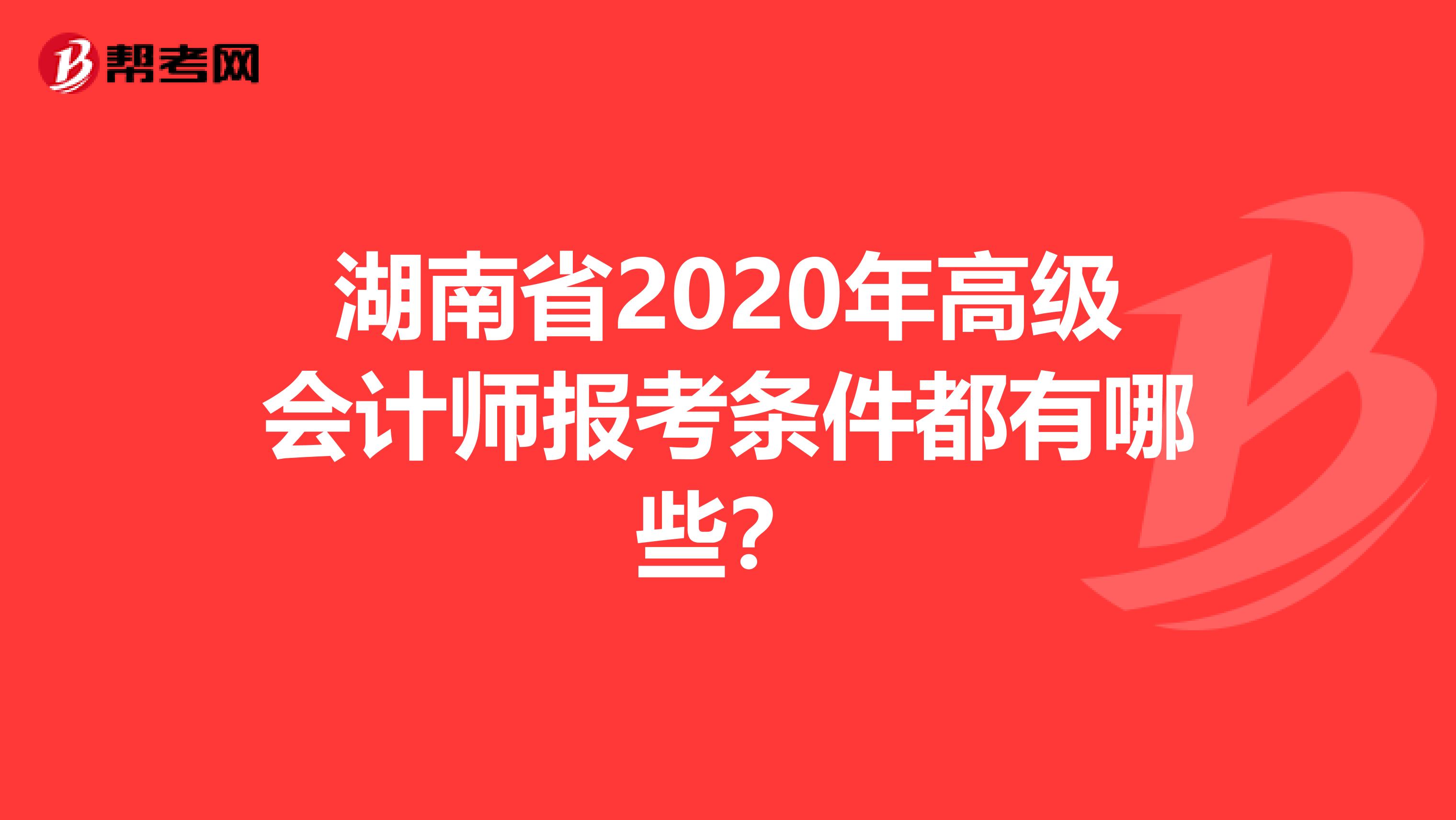 湖南省2020年高级会计师报考条件都有哪些？