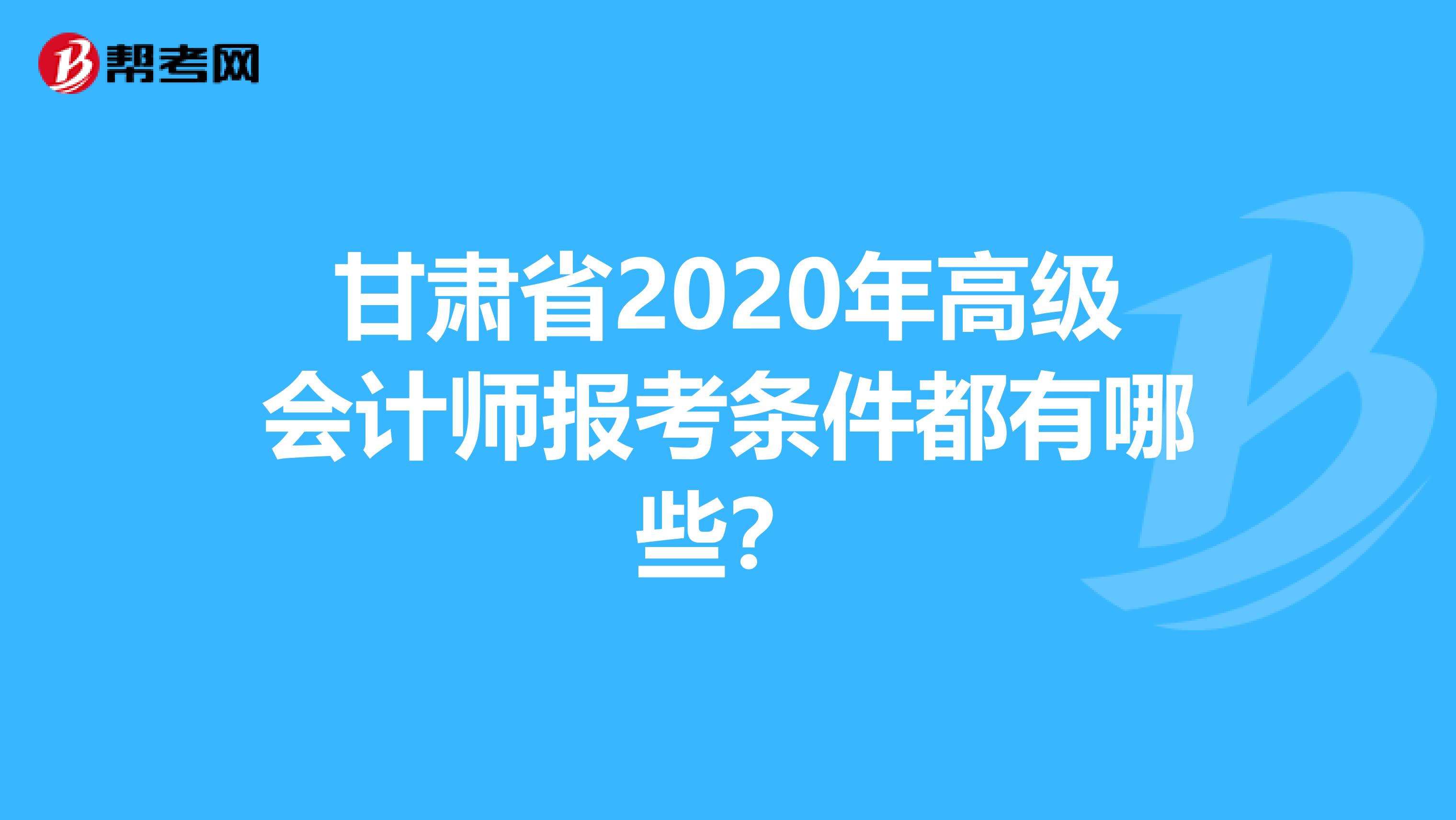 甘肃省2020年高级会计师报考条件都有哪些？