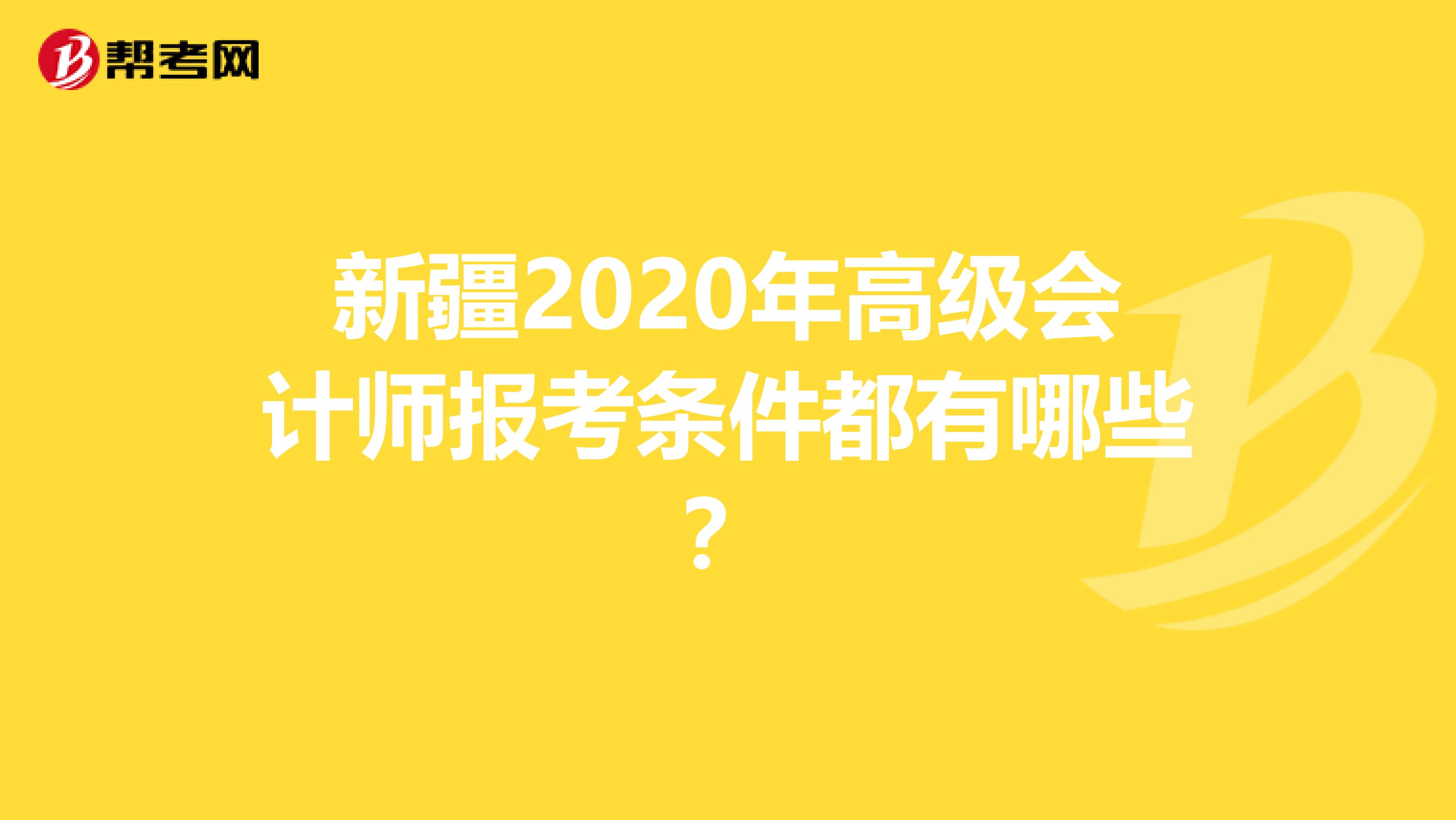 新疆2020年高级会计师报考条件都有哪些？