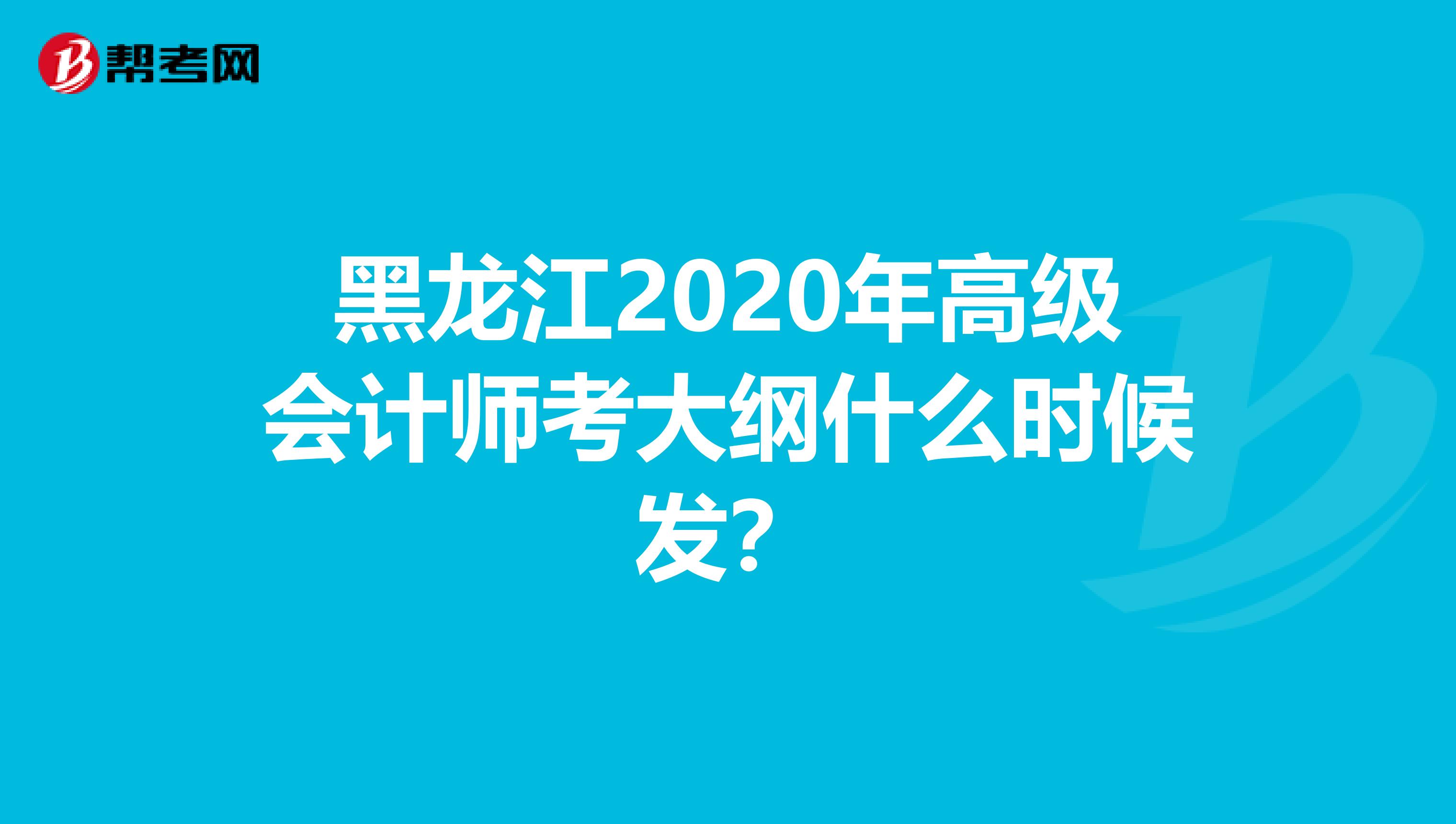 黑龙江2020年高级会计师考大纲什么时候发？