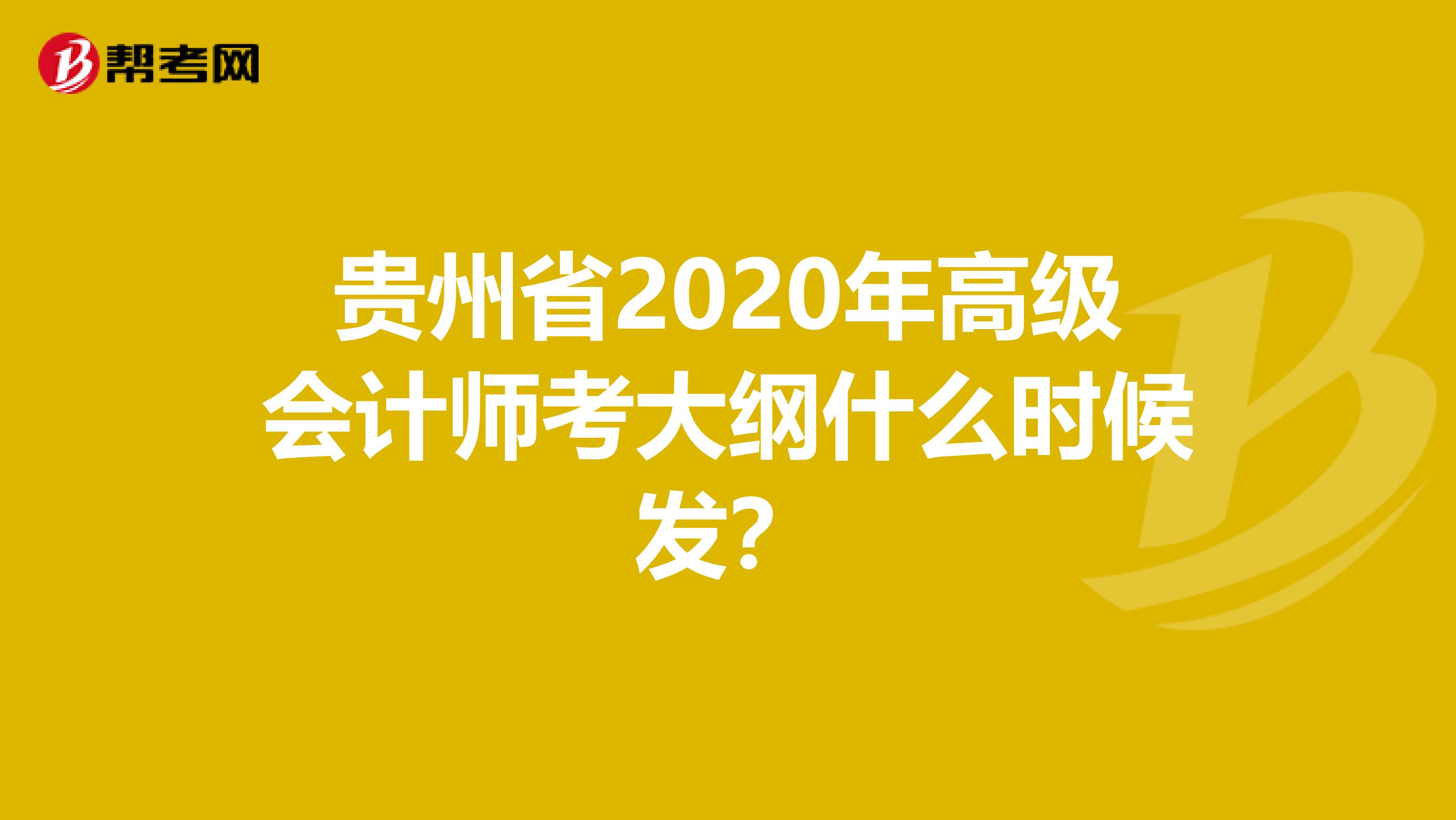 贵州省2020年高级会计师考大纲什么时候发？