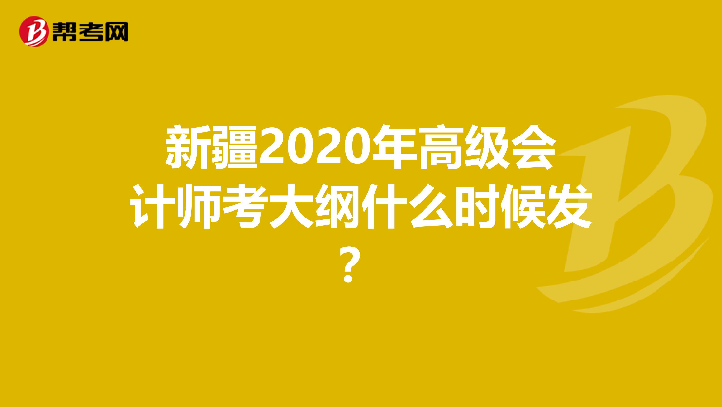 新疆2020年高级会计师考大纲什么时候发？