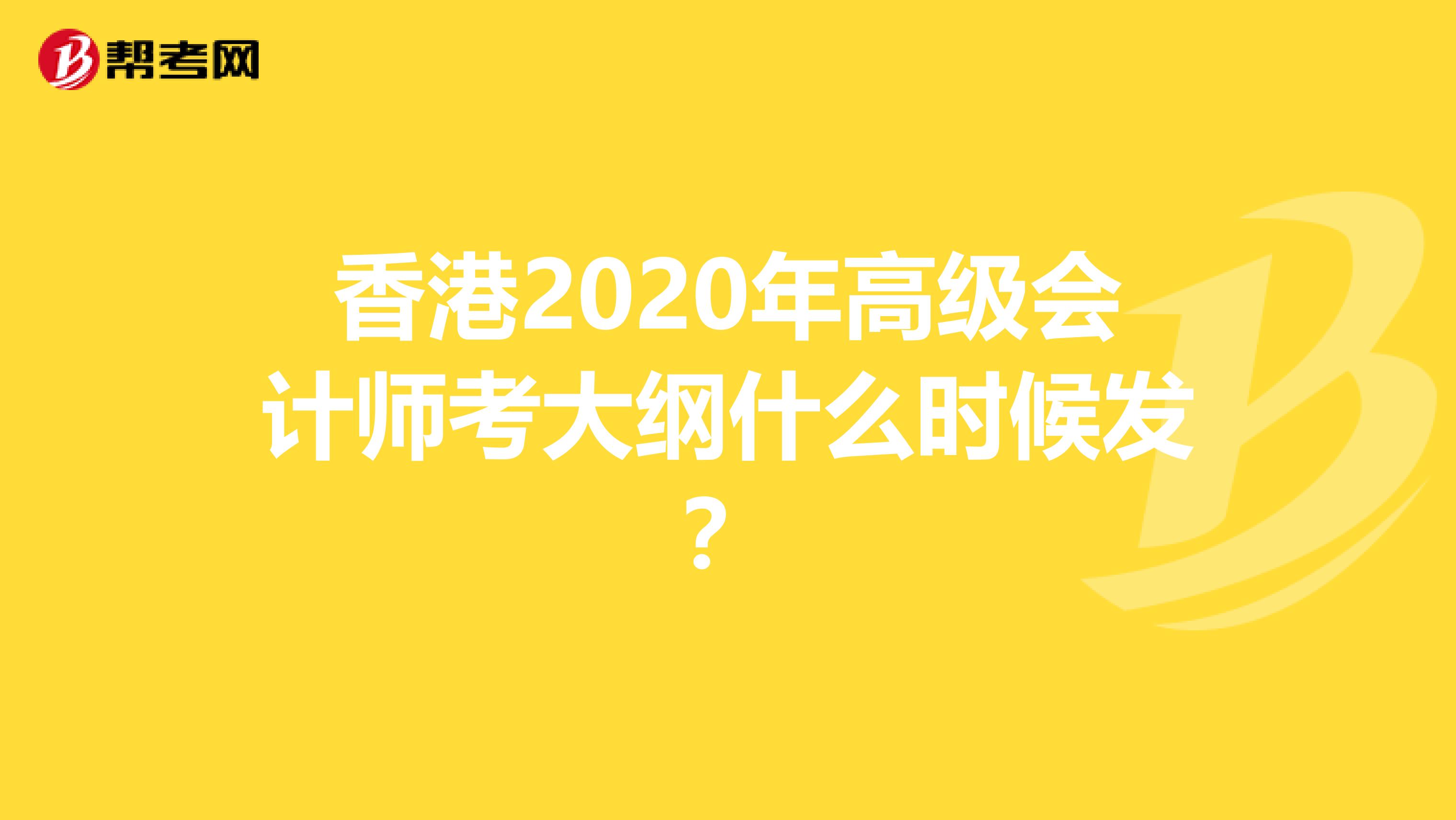 香港2020年高级会计师考大纲什么时候发？