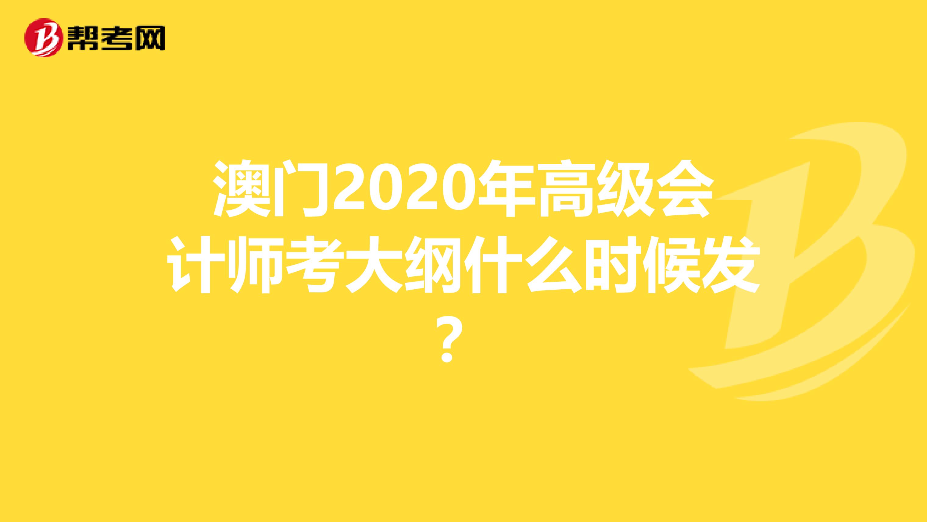 澳门2020年高级会计师考大纲什么时候发？