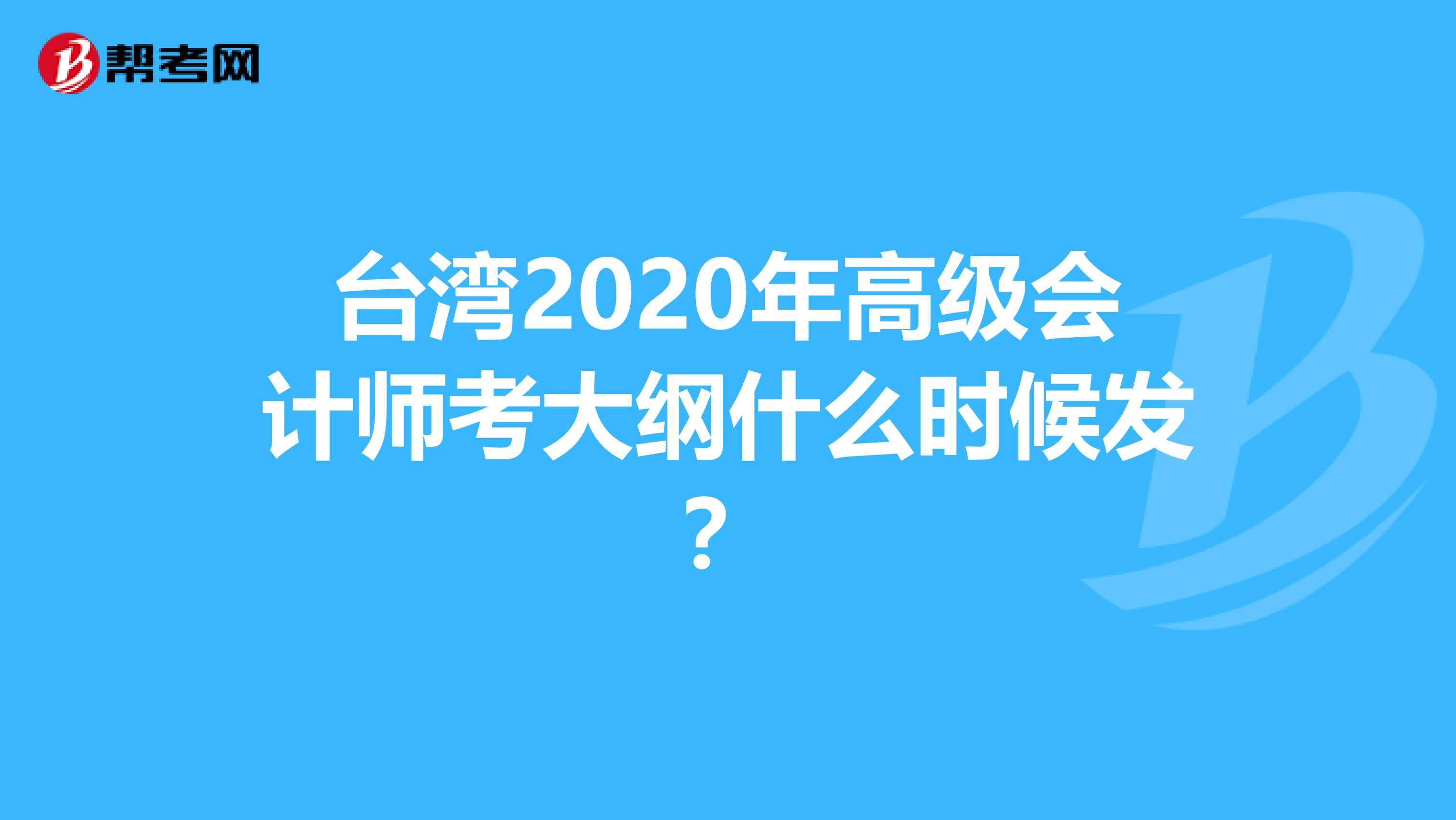 台湾2020年高级会计师考大纲什么时候发？