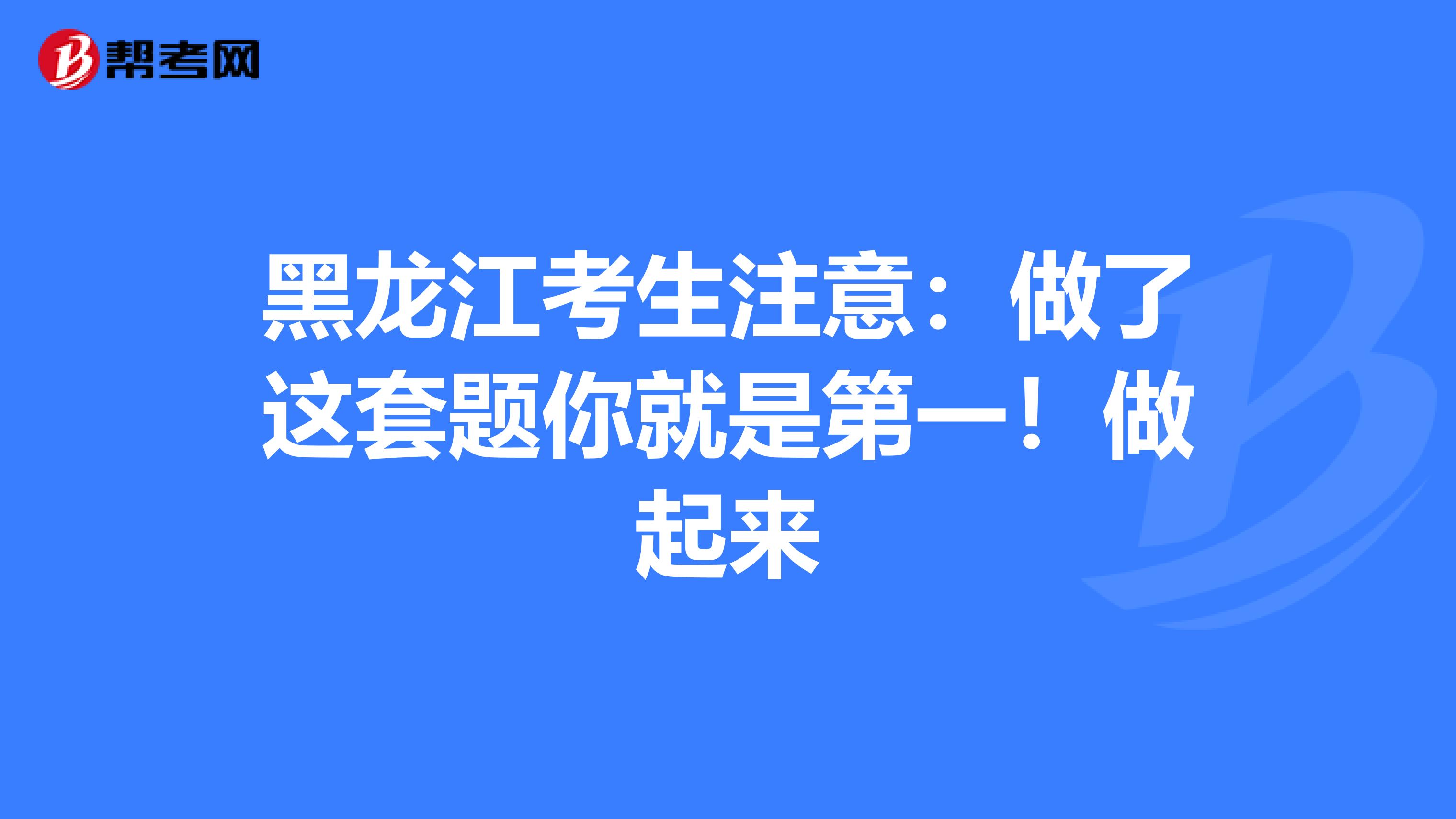 黑龙江考生注意：做了这套题你就是第一！做起来