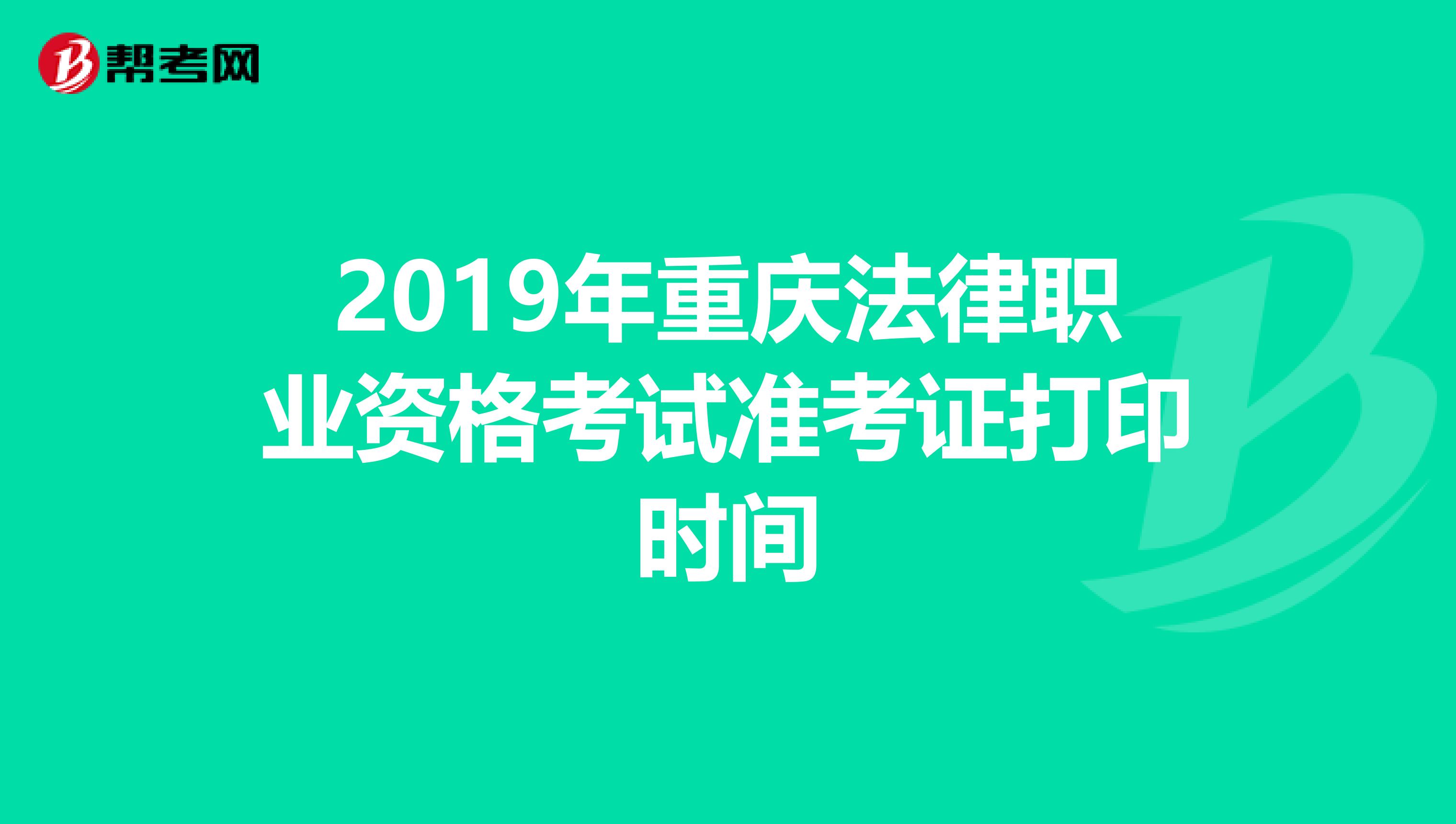 2019年重庆法律职业资格考试准考证打印时间