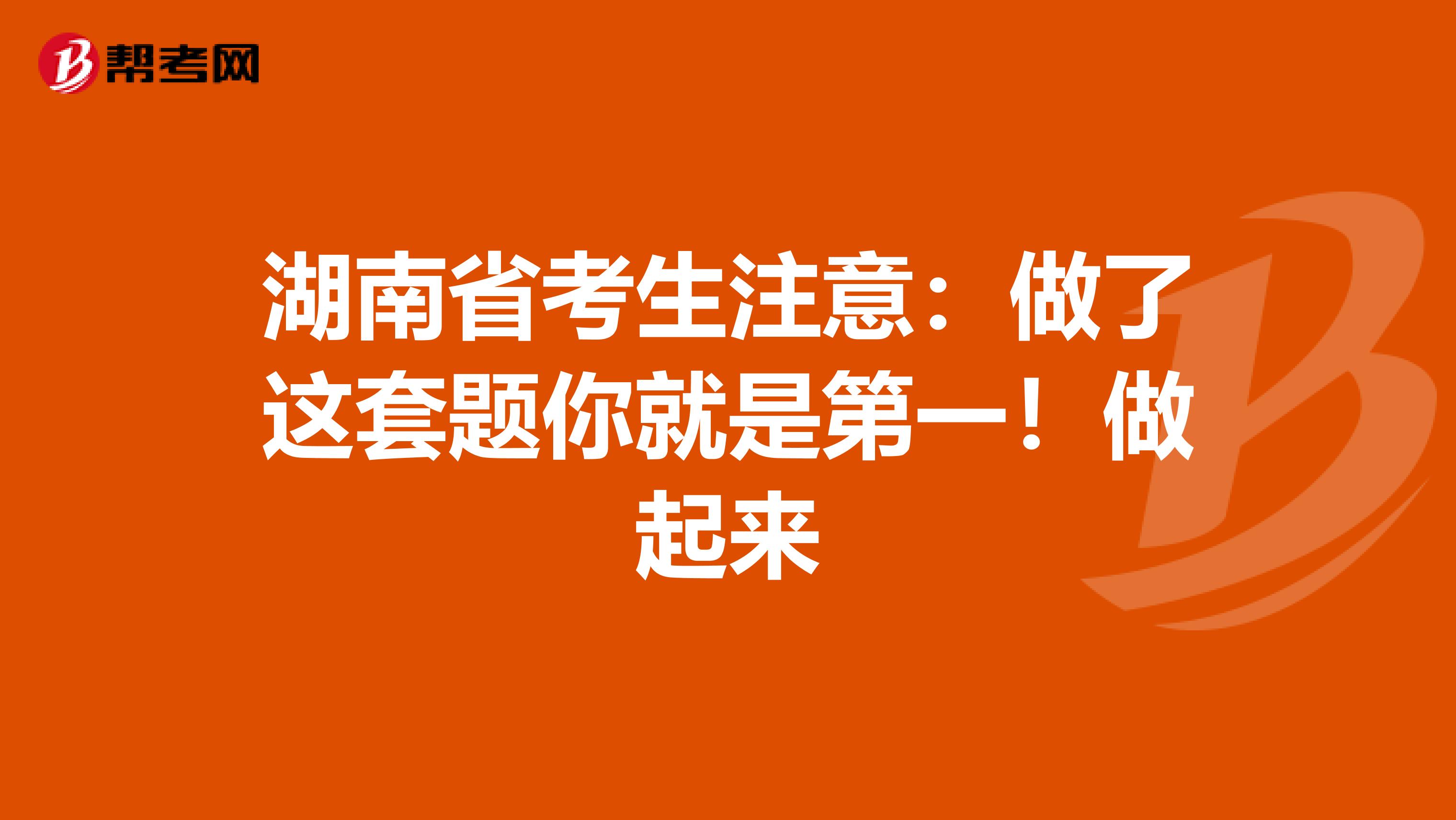 湖南省考生注意：做了这套题你就是第一！做起来