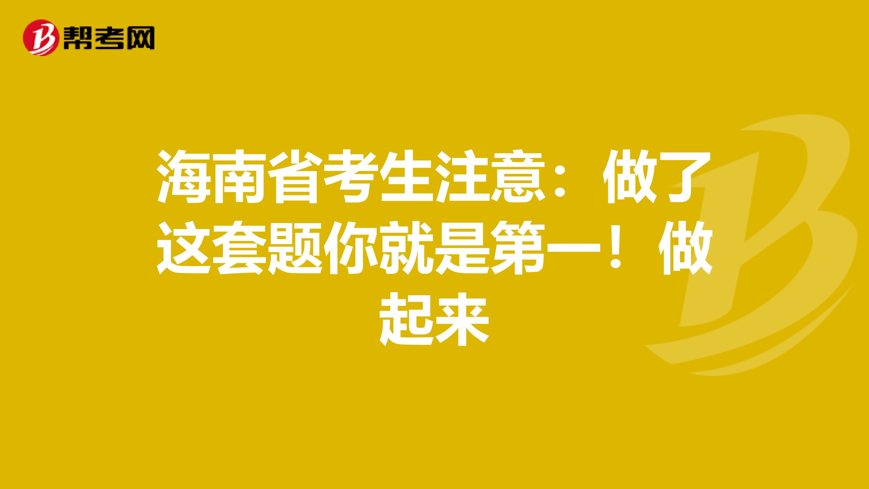 海南省考生注意：做了这套题你就是第一！做起来