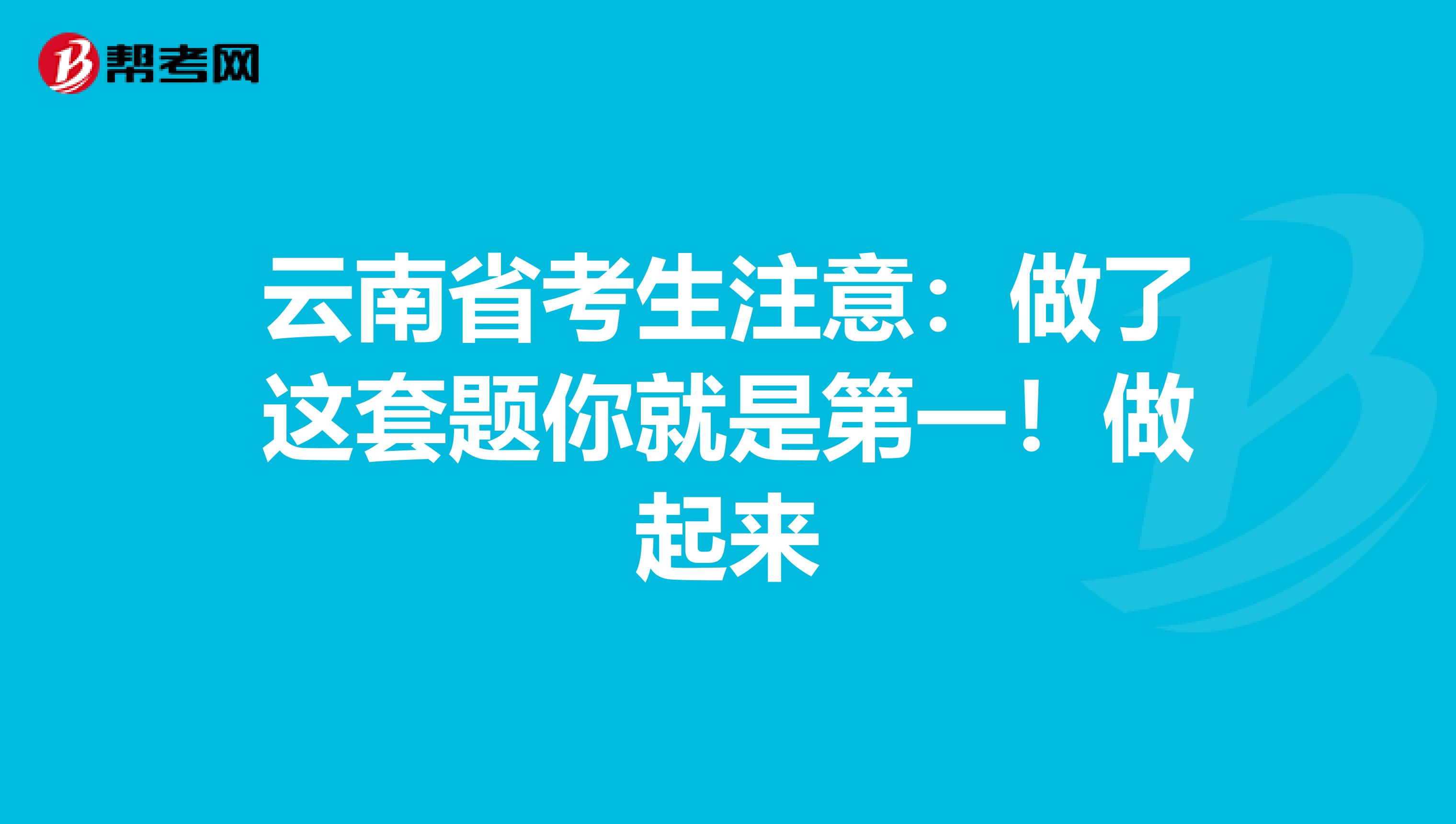 云南省考生注意：做了这套题你就是第一！做起来