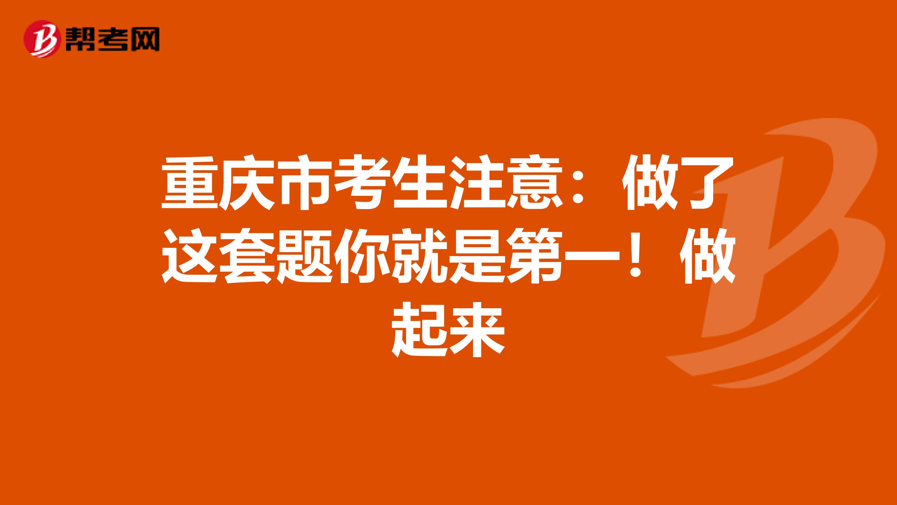 重庆市考生注意：做了这套题你就是第一！做起来