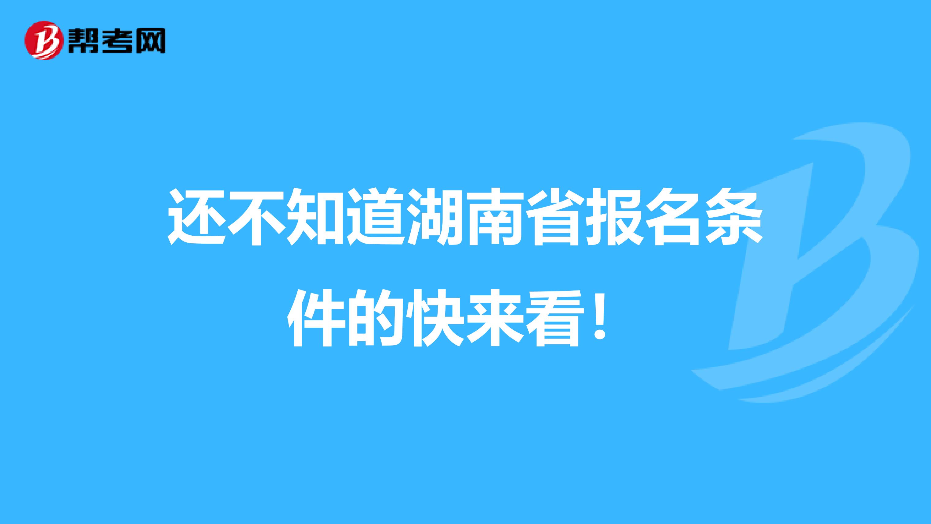 还不知道湖南省报名条件的快来看！