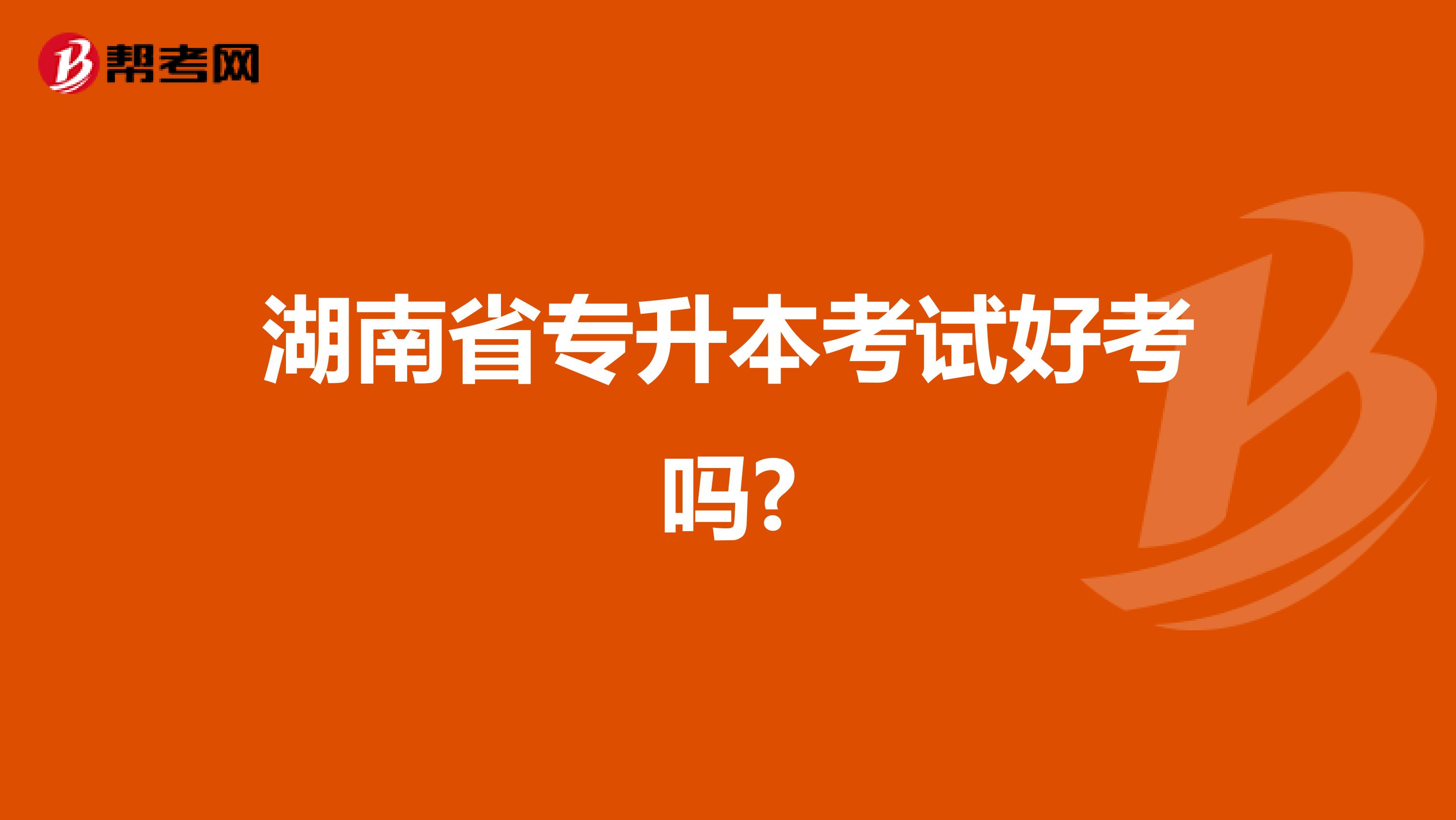 湖南省专升本考试好考吗?