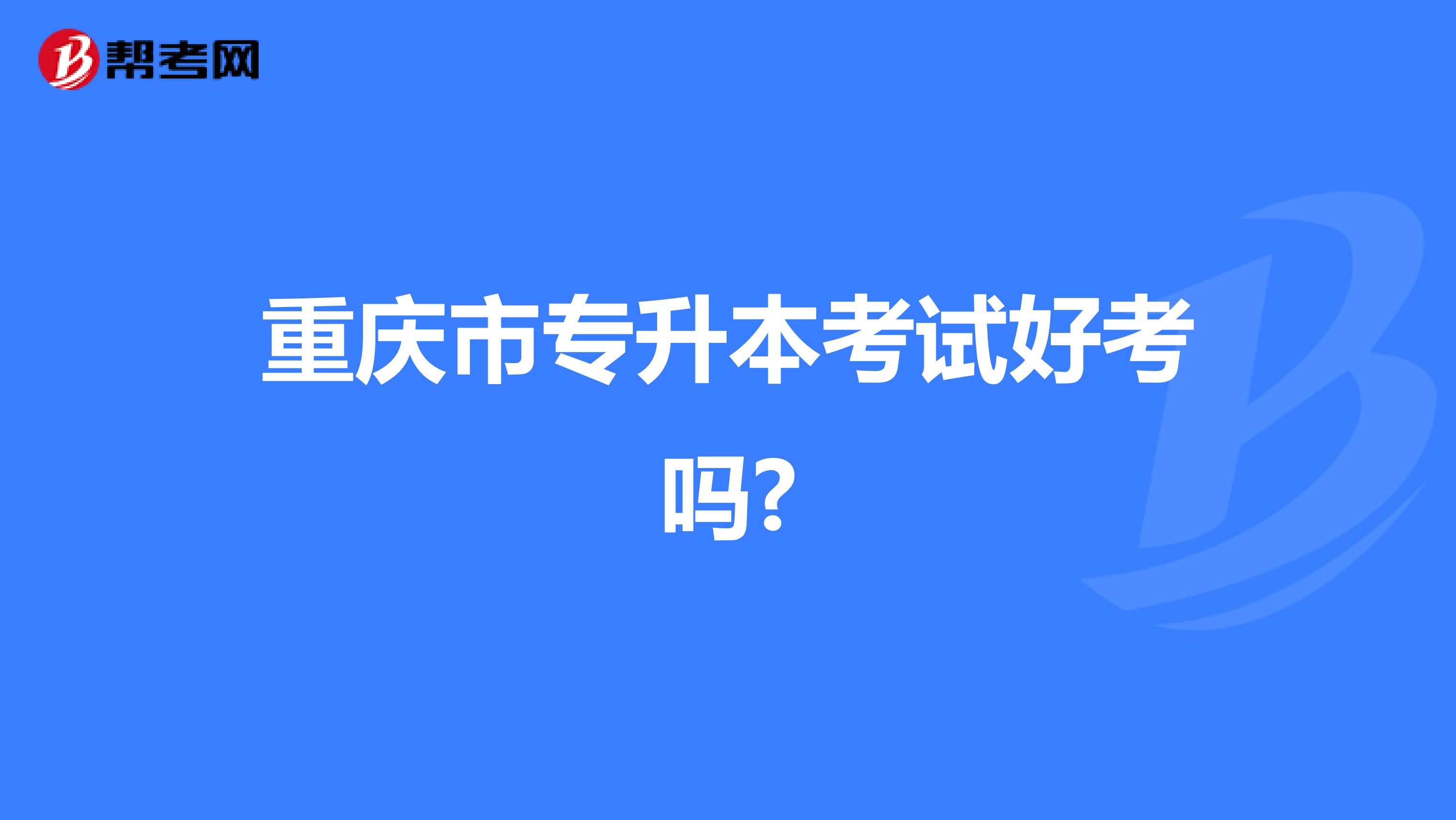 重庆市专升本考试好考吗?