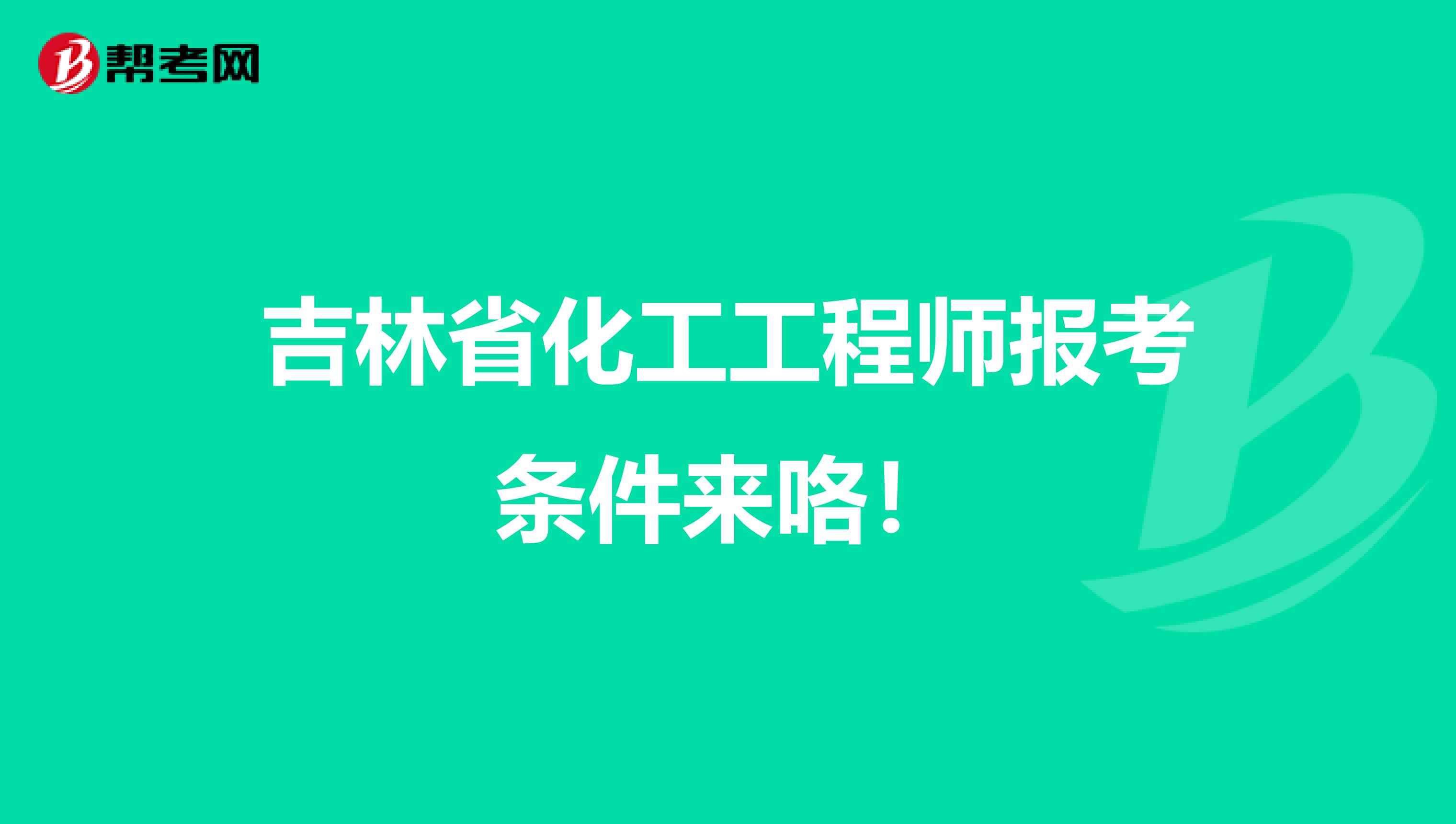 吉林省化工工程师报考条件来咯！