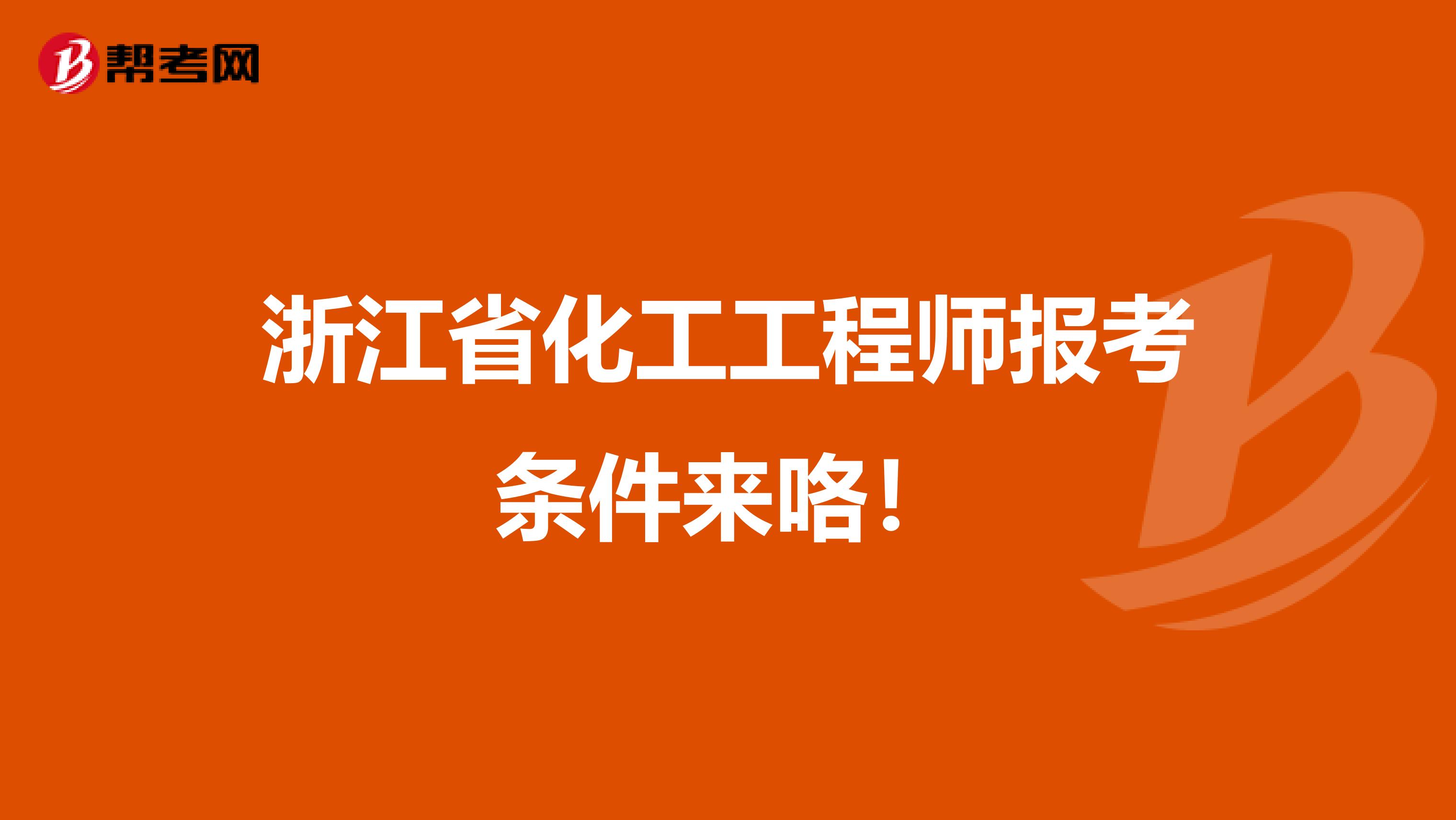 浙江省化工工程师报考条件来咯！